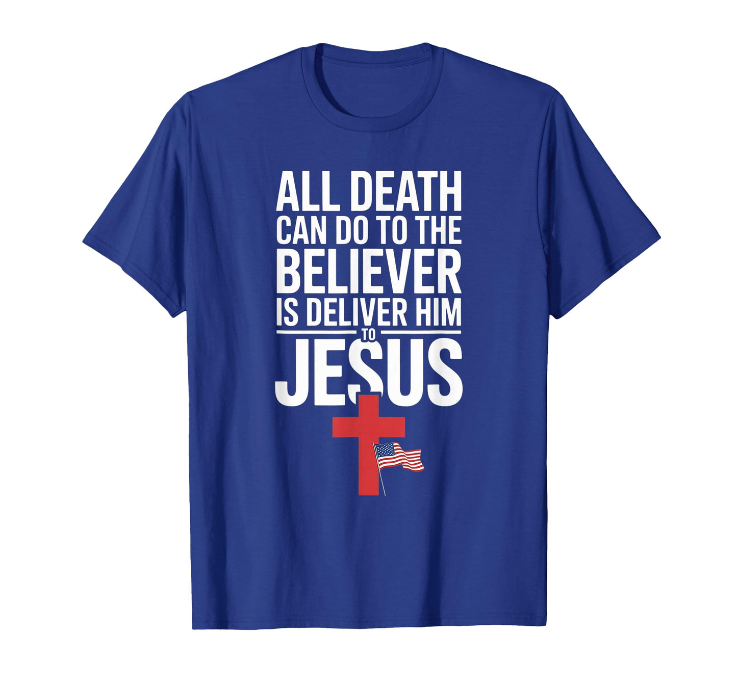All Death Can Do to The Believer is Deliver Him to Jesus T-Shirt