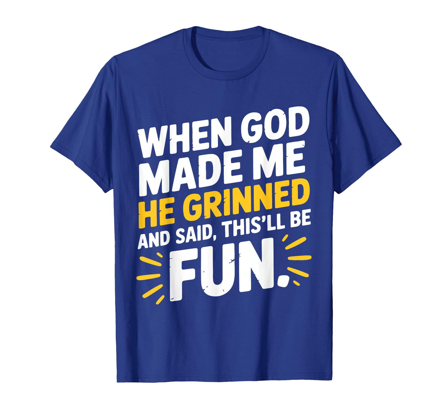 When God Made Me He Grinned and Said This'll Be Fun Humor T-Shirt