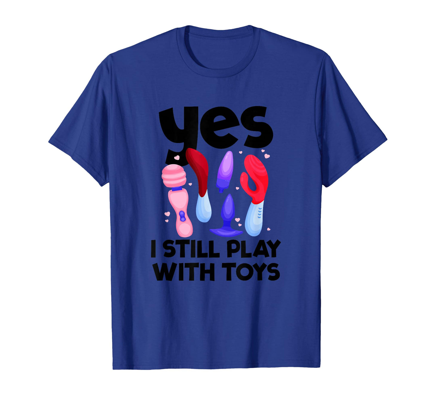 I Still Play With Toys Raunchy Humor Women's Embarrassing T-Shirt