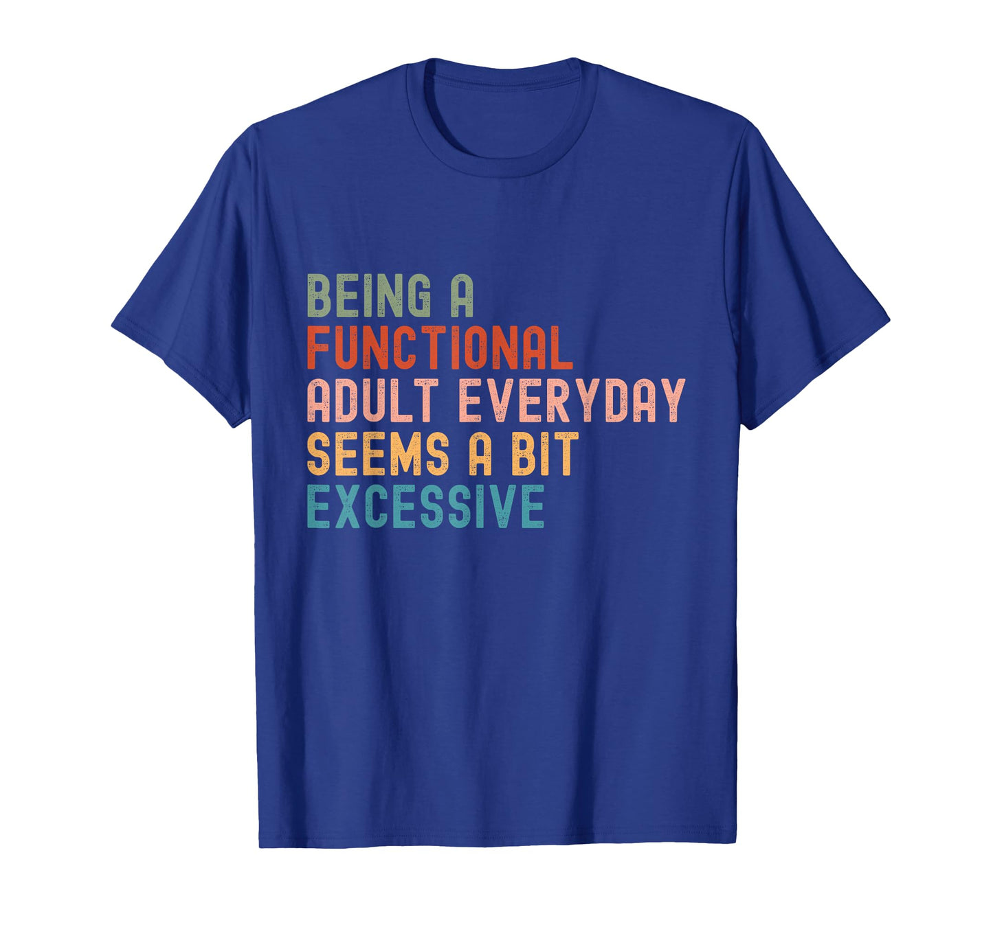 Being A Functional Adult Every Day Seems A Bit Excessive T-Shirt