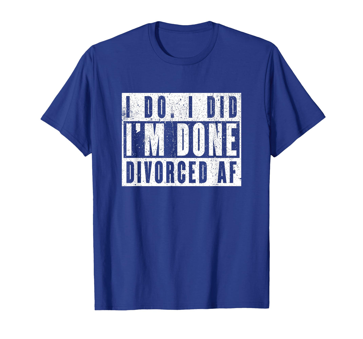 I Do I Did I'm Done. Divorced AF T-Shirt