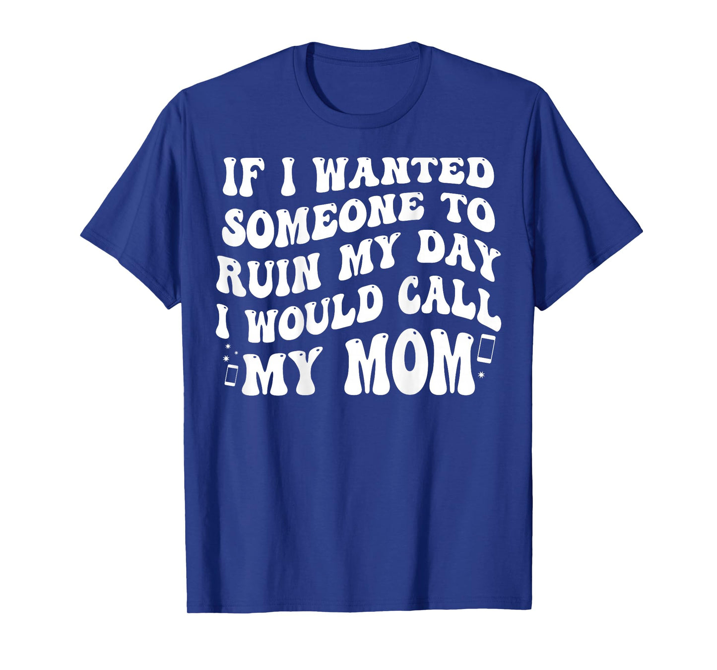 If I Wanted Someone to Ruin My Day I Would Call My Mom T-Shirt