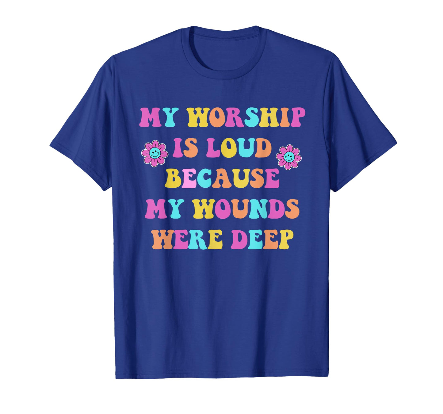 My Worship is Loud Because My Wounds were Deep Christian T-Shirt