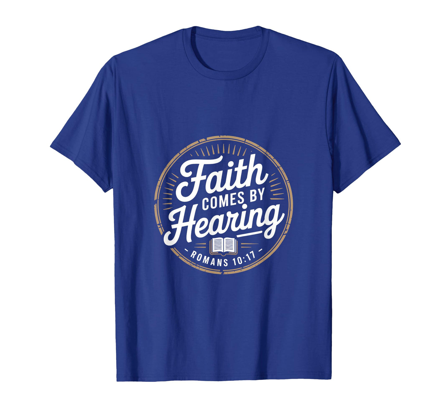 Faith Comes by Hearing Romans 10 17 Christian T-Shirt
