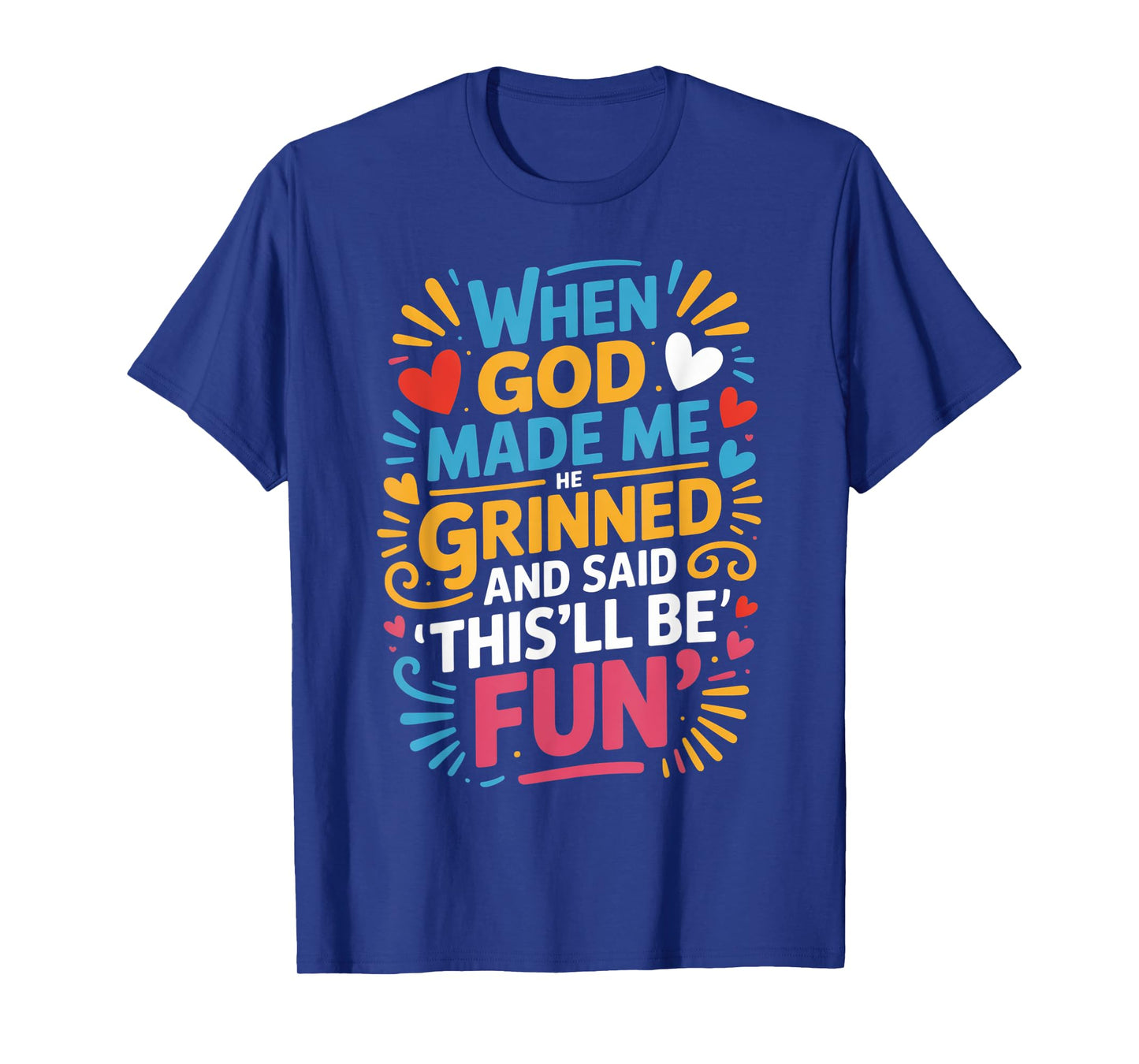 When God Made Me He Grinned Said This'll Be Fun Sarcastic T-Shirt