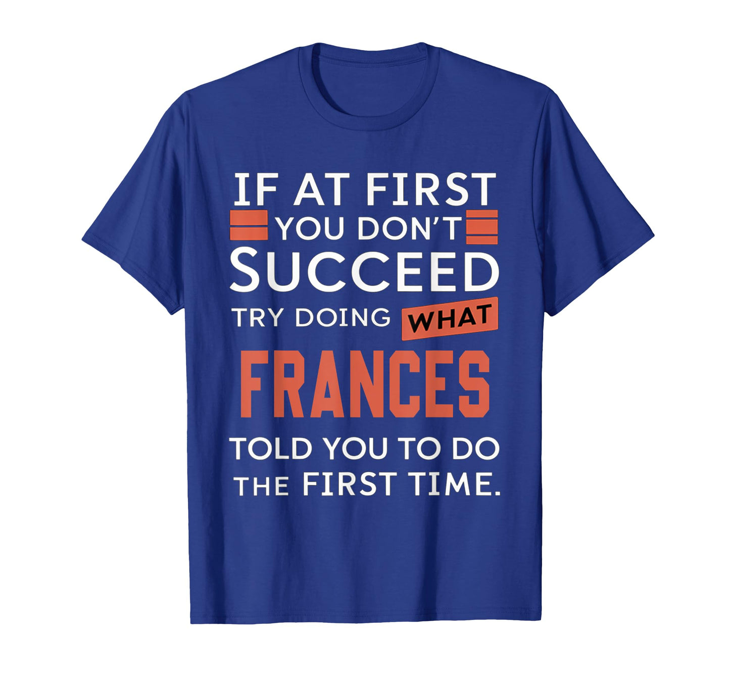 If At First You Don't Succeed Try Doing What Frances T-Shirt