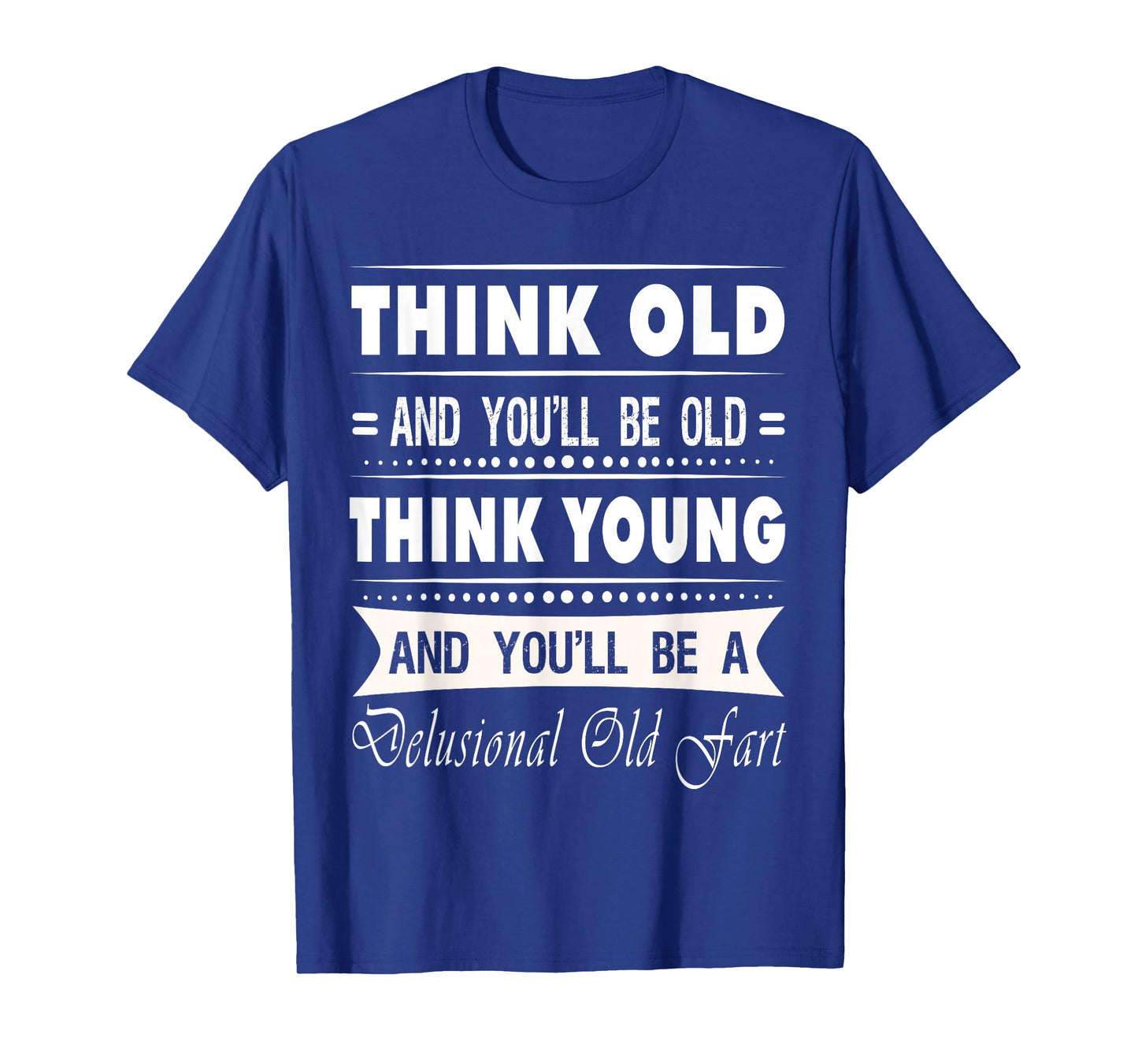 Think Old And You Will Be Old Funny Hilarious Sarcastic Gift T-Shirt