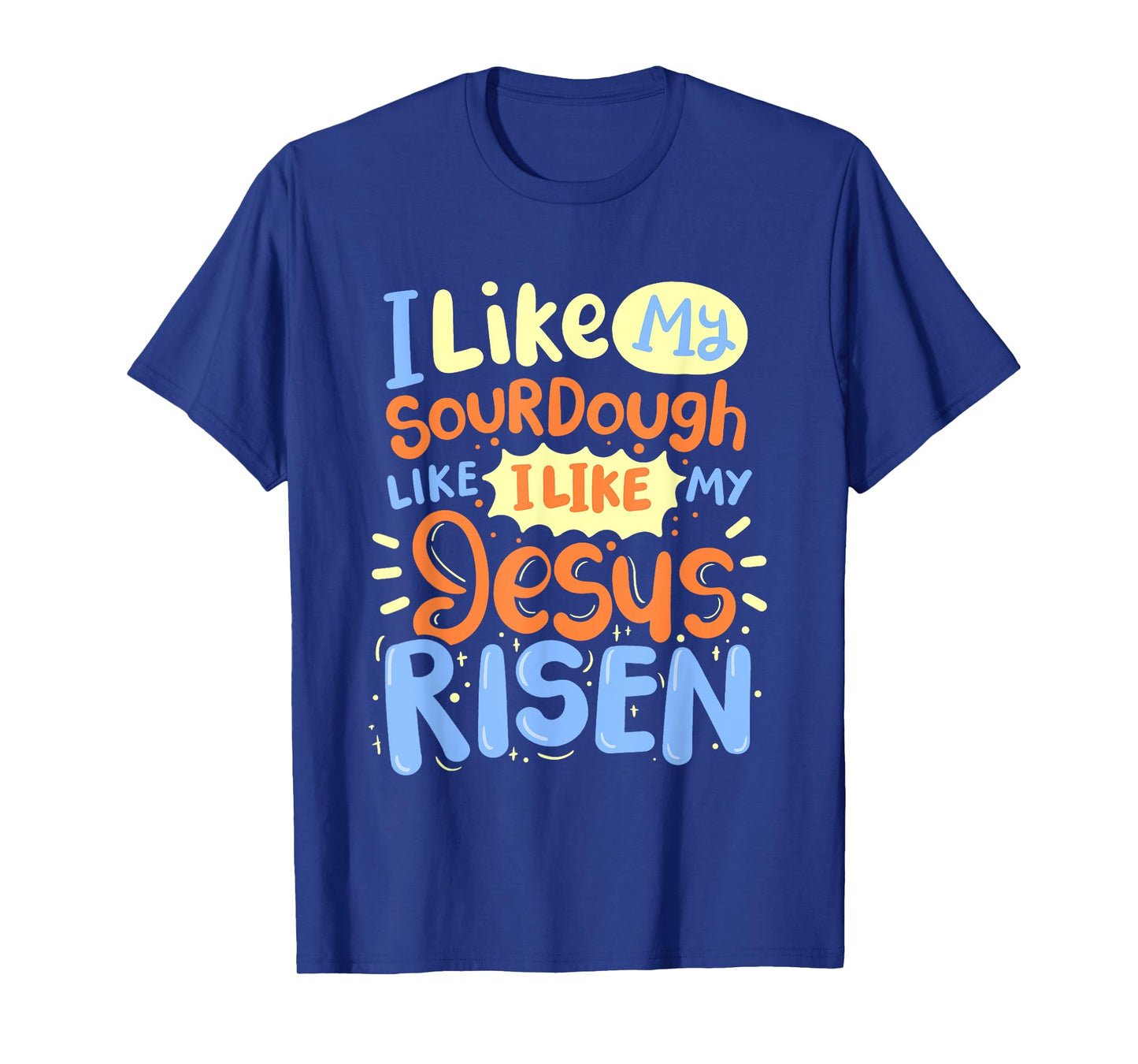 I Like My Sourdough Like I Like My Jesus Risen T-Shirt