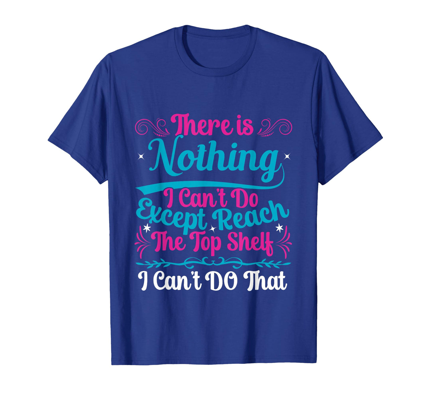 Funny There Is Nothing I Can't Do Except Reach The Top Shelf T-Shirt