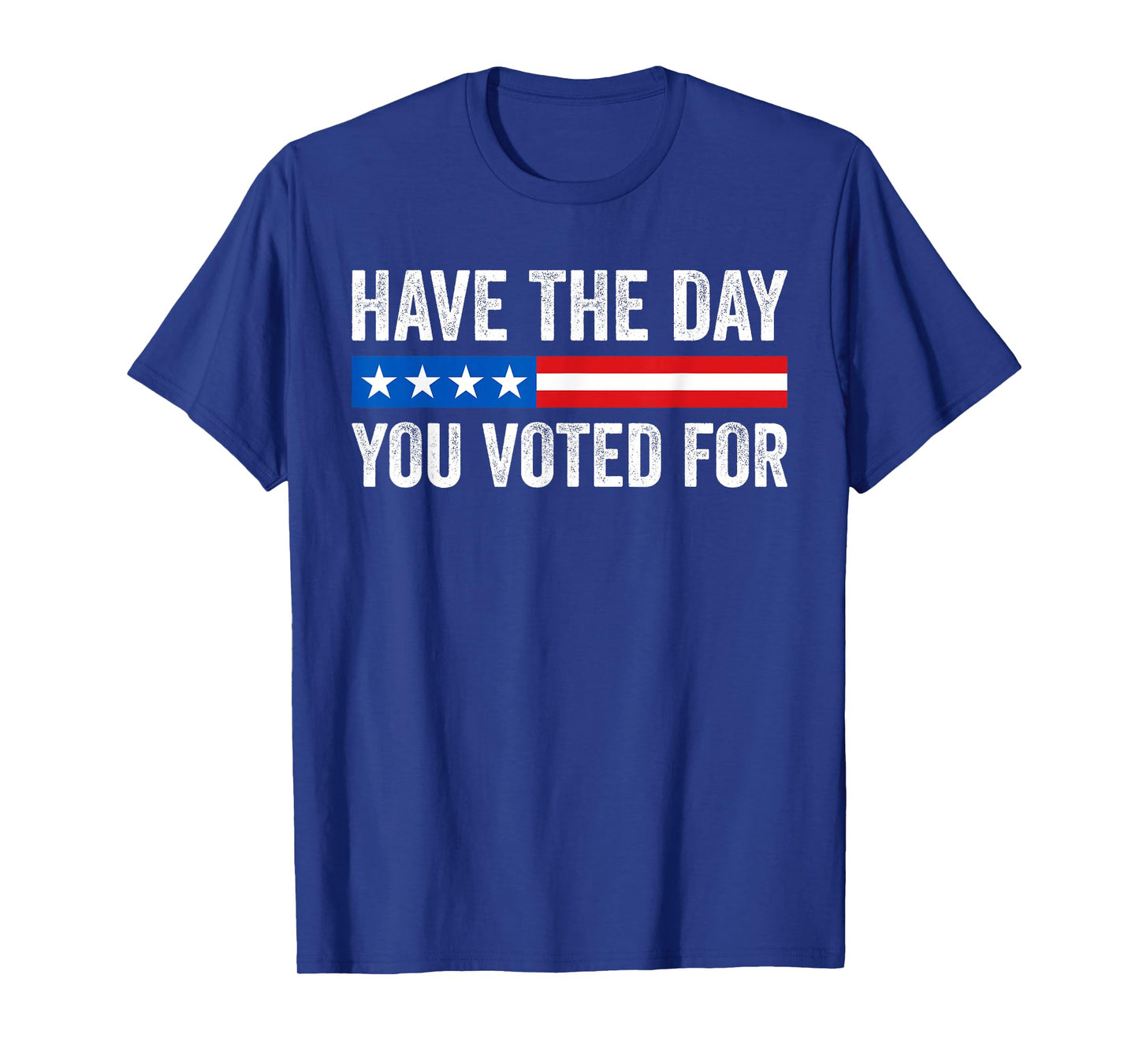 Have The Day You Voted For Funny T-Shirt