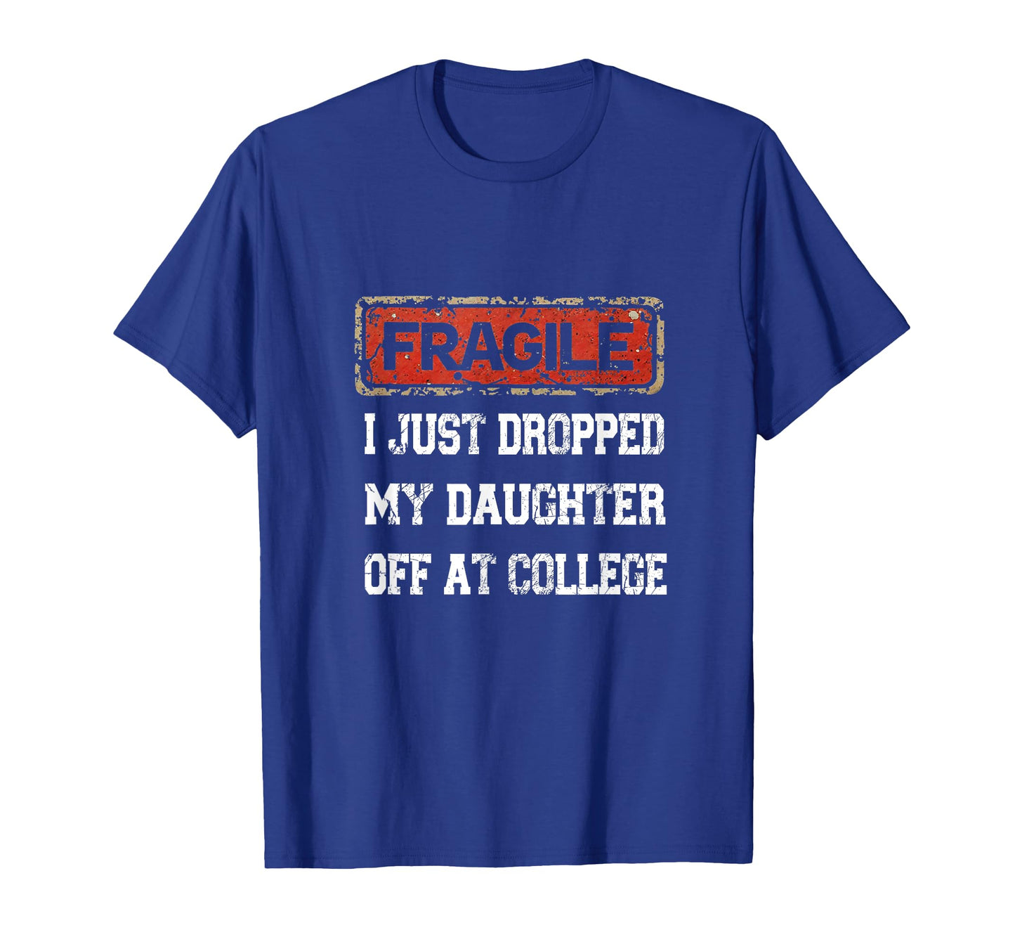 Fragile I Just Dropped My Daughter Off at College Saying T-Shirt