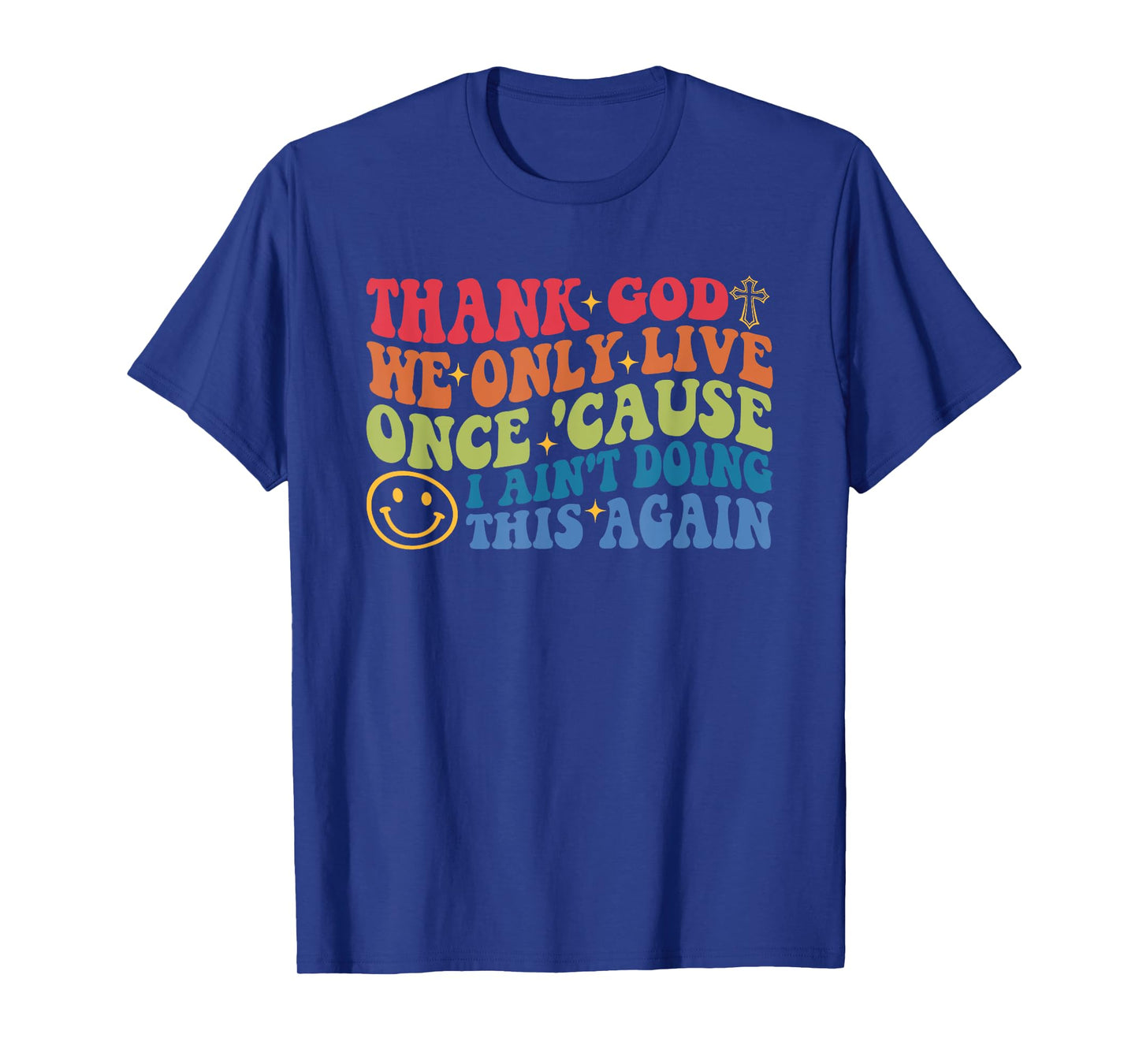 Thank God We Only Live Once 'Cause I Ain't Doing This Again T-Shirt