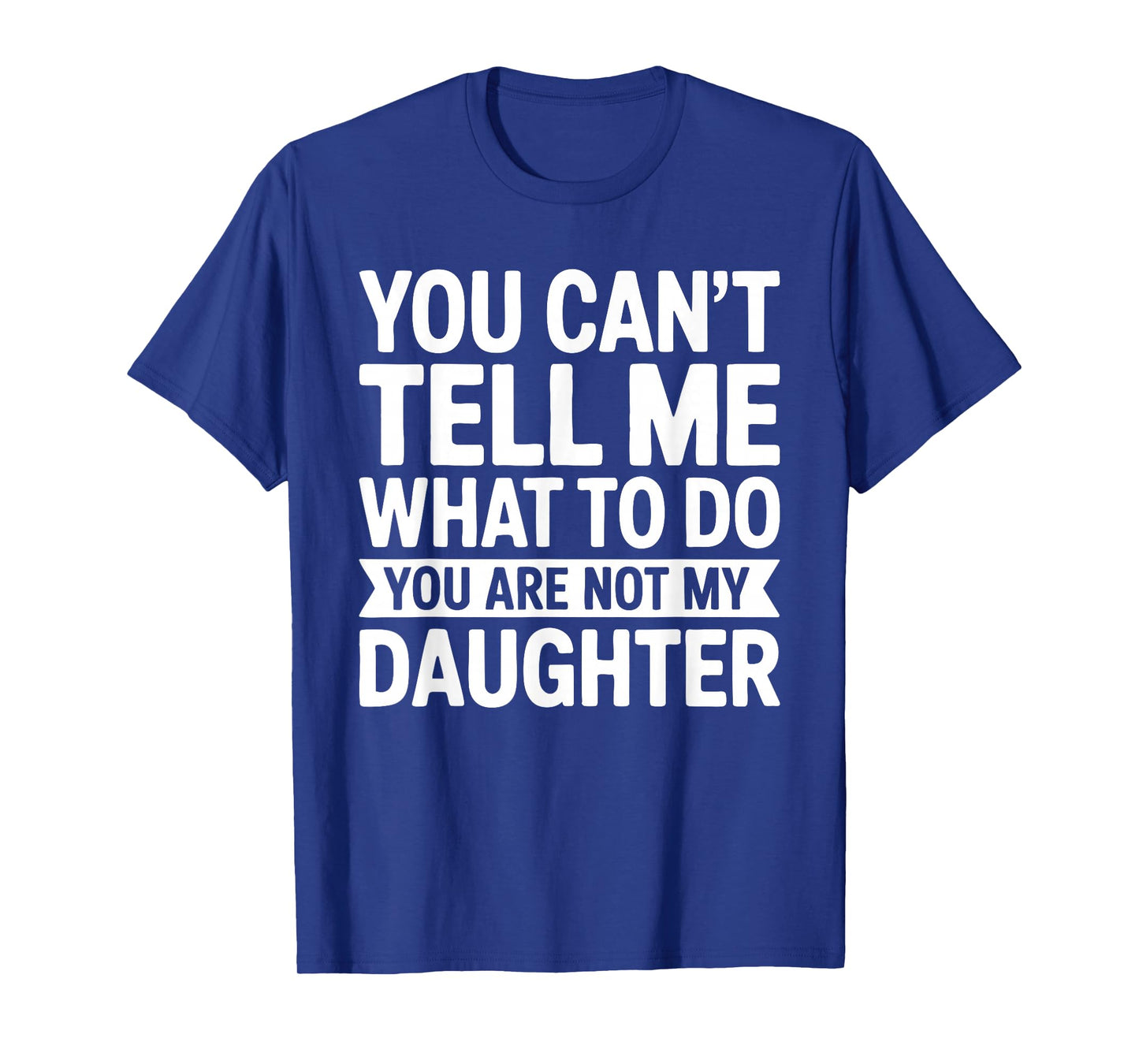 You Can't Tell Me What To Do You Are Not My Daughter Shirt T-Shirt