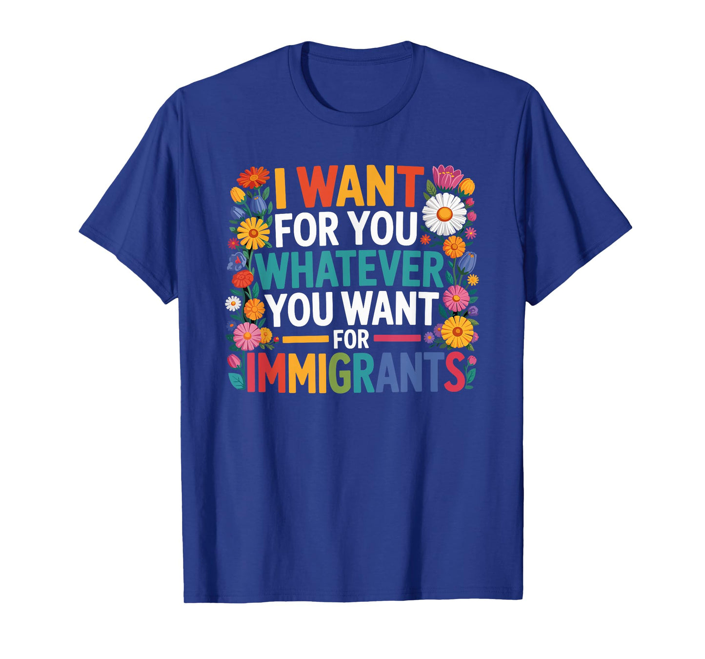 I want for you whatever you want for immigrants floral T-Shirt