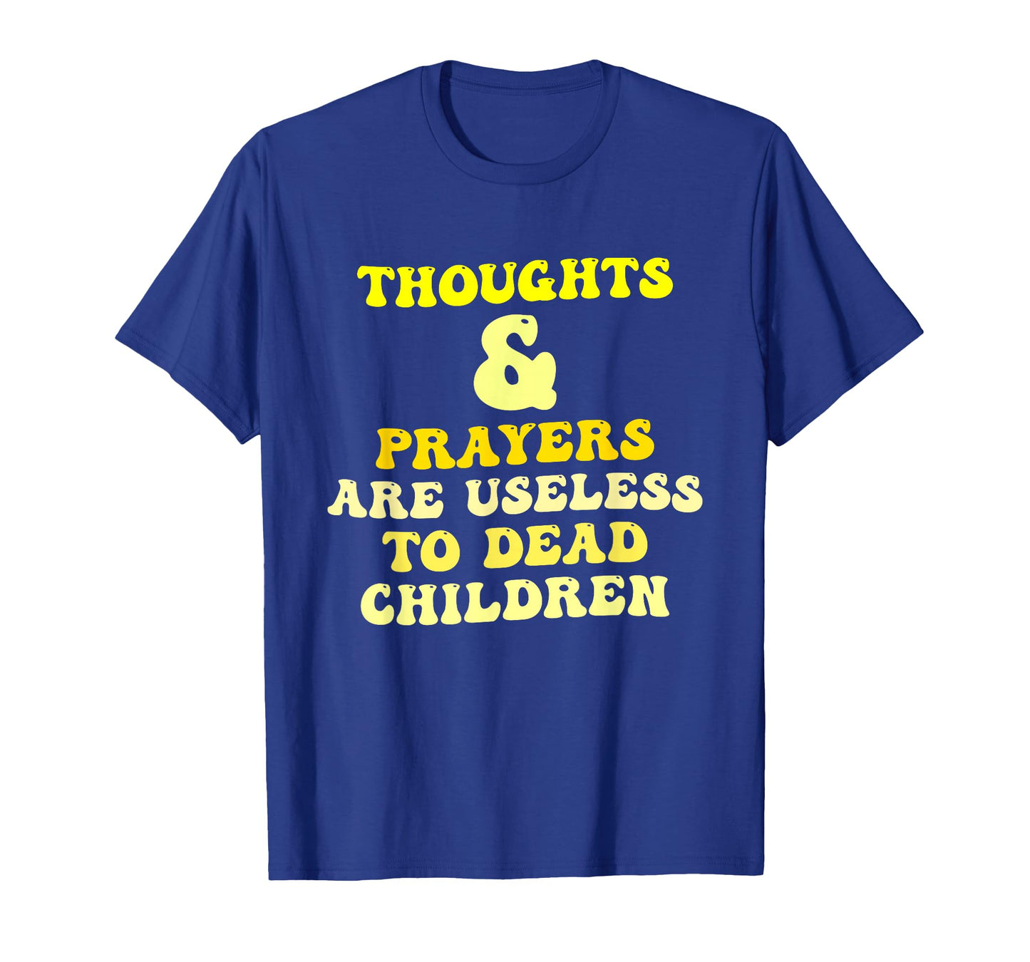 Thoughts and Prayers are Useless to Dead Children Quote T-Shirt