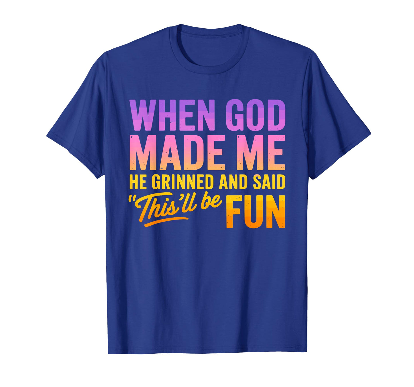 When God Made Me He Grinned And Said This'll Be Fun Humor T-Shirt