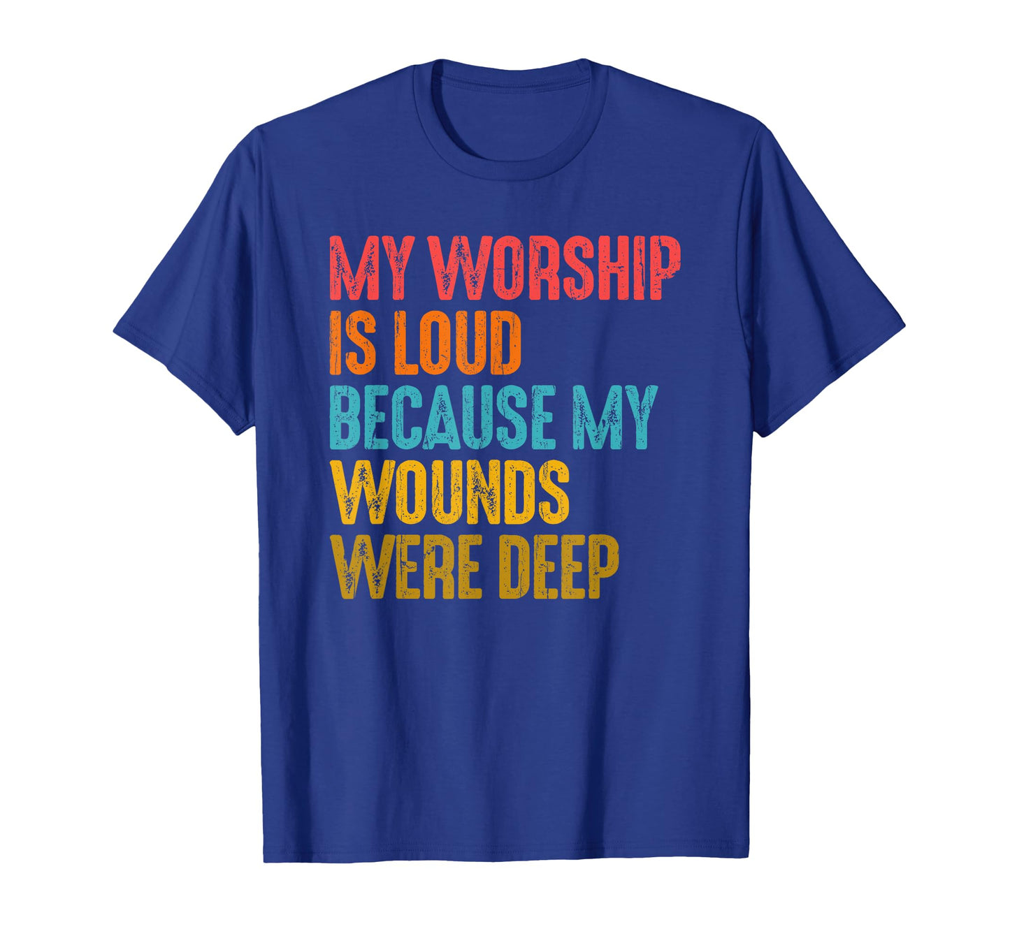 My Worship Is Loud Because My Wounds Were Deep T-Shirt