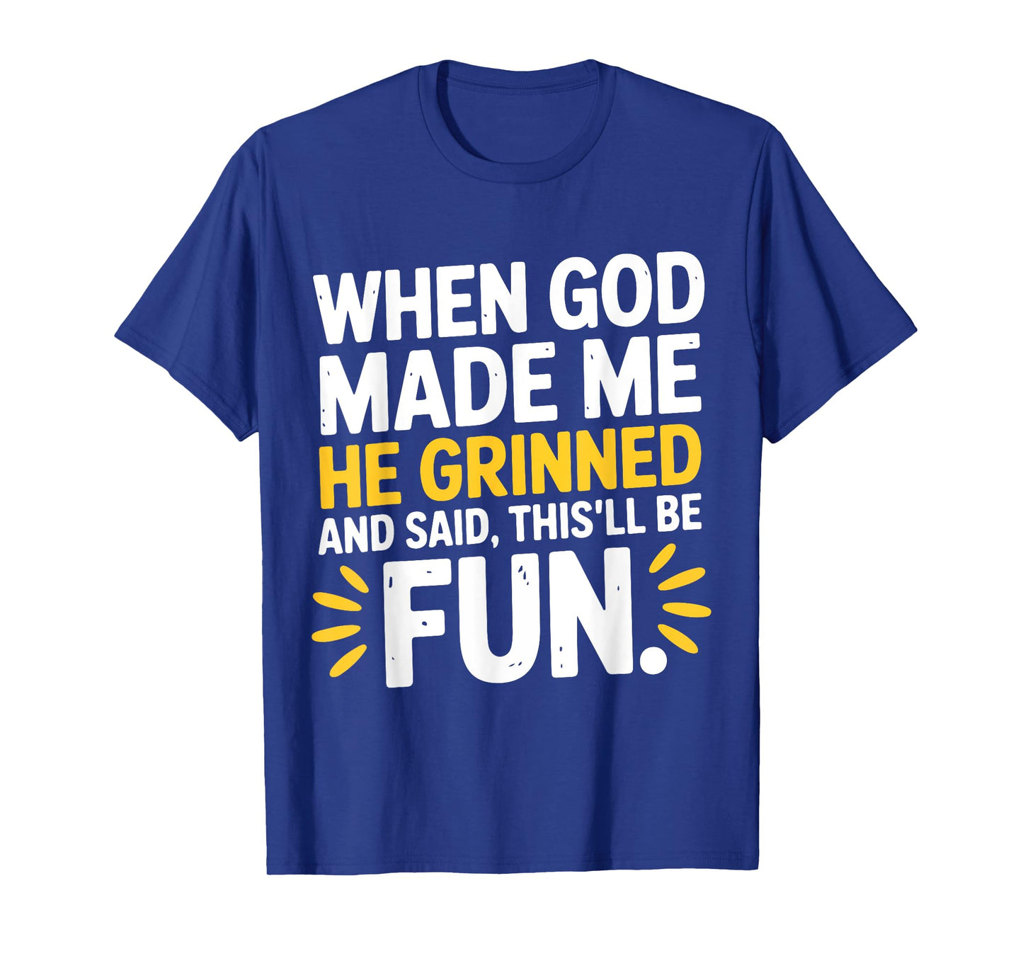 When God Made Me He Grinned and Said This'll Be Fun Humour T-Shirt