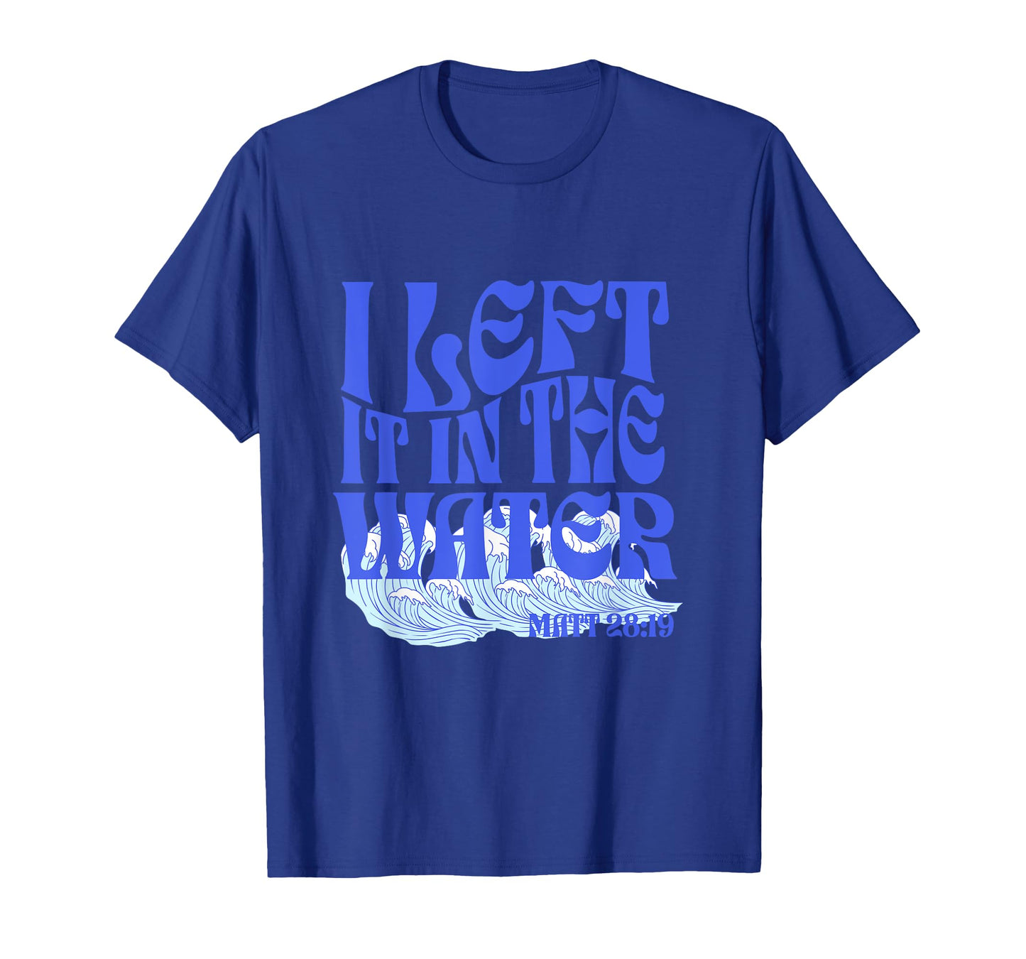 Christian Baptism I Left it in the Water Matthew 28:19 T-Shirt