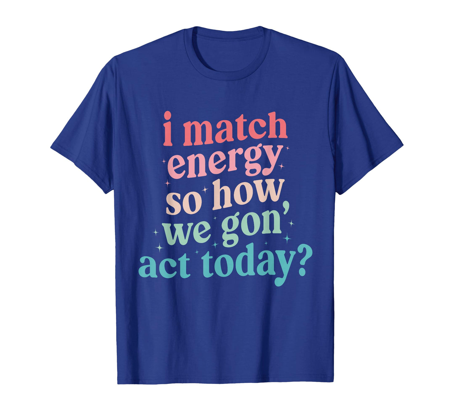 I Match Energy So How We Gone Act Today T-Shirt