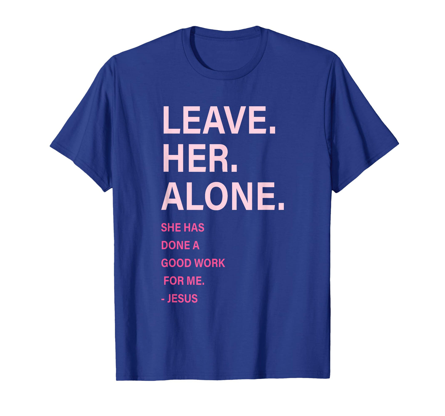 Leave. Her. Alone. She Has Done A Good Work for Me Quote T-Shirt