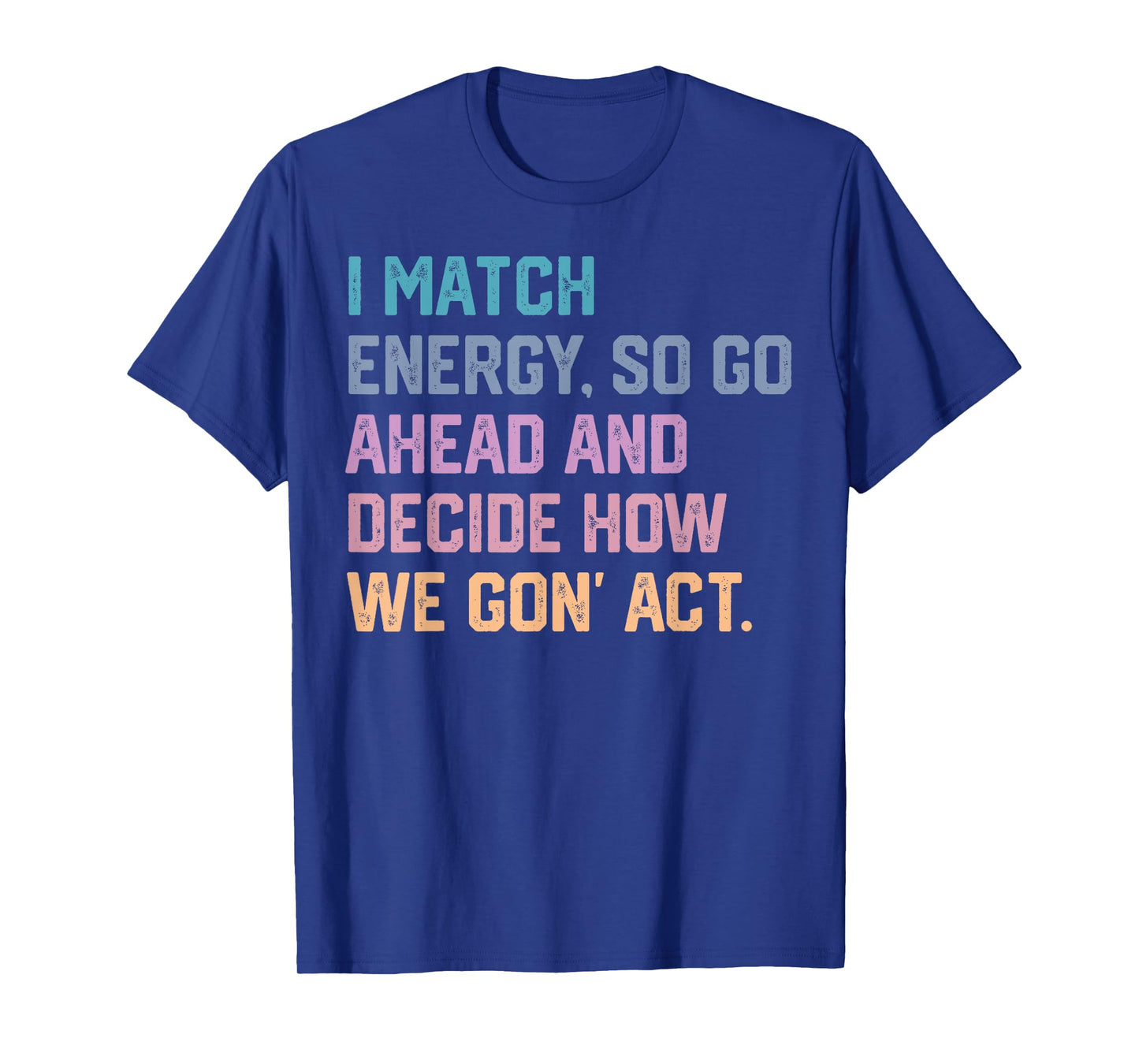 I Match Energy so Go Ahead and Decide how We Gon' Act T-Shirt