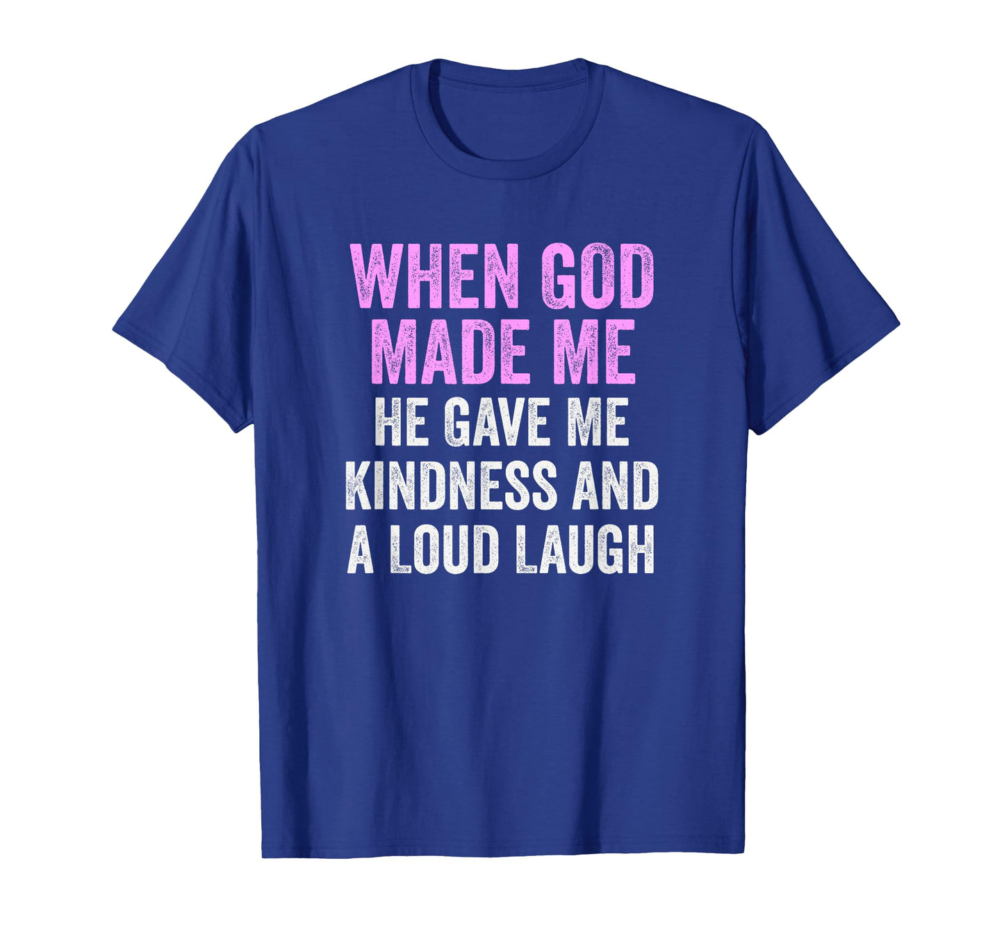 When God Made Me He Gave Kindness and Loud Laugh Funny T-Shirt