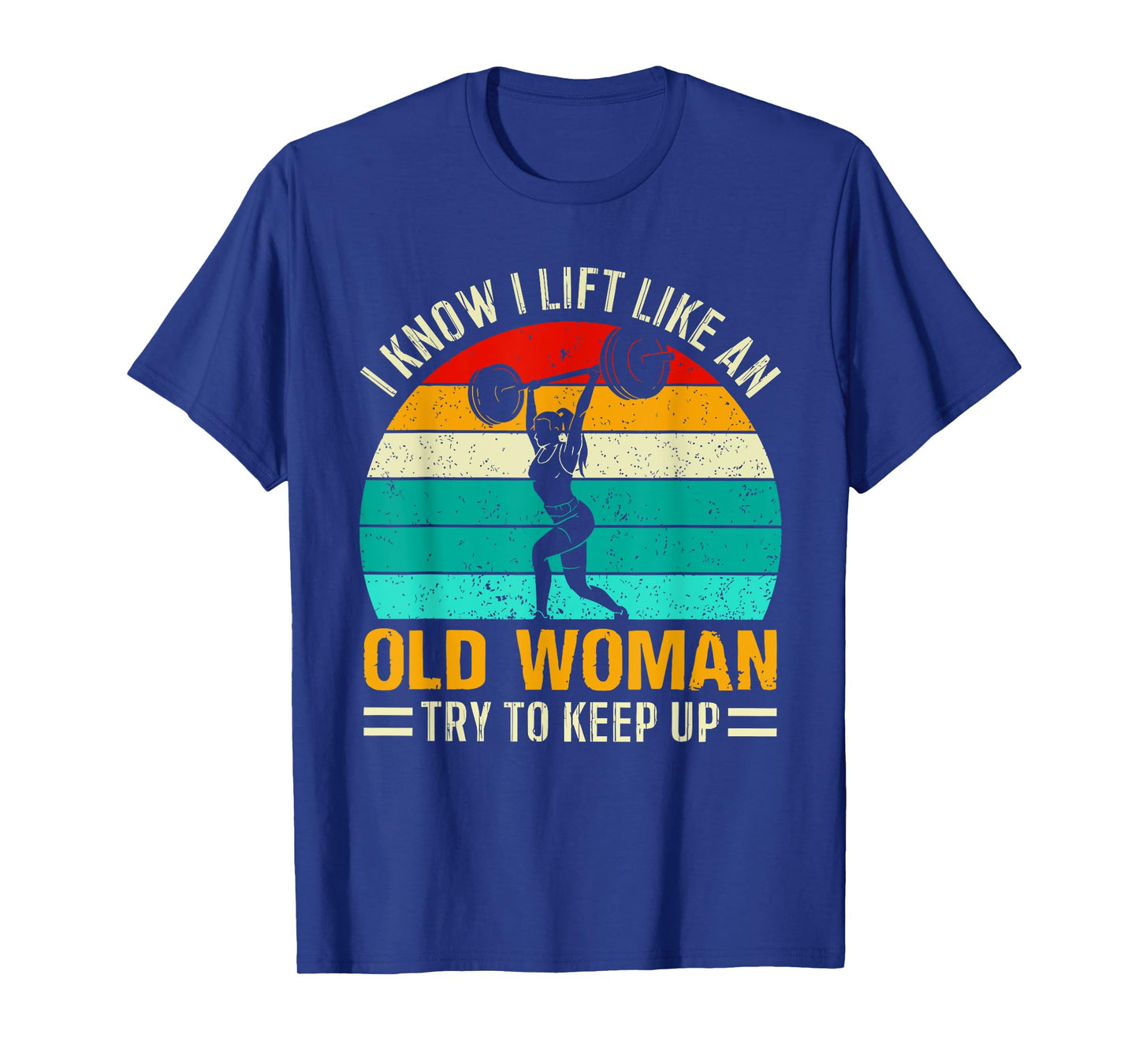 I KNOW I LIFT LIKE AN OLD WOMAN TRY TO KEEP UP Funny design T-Shirt