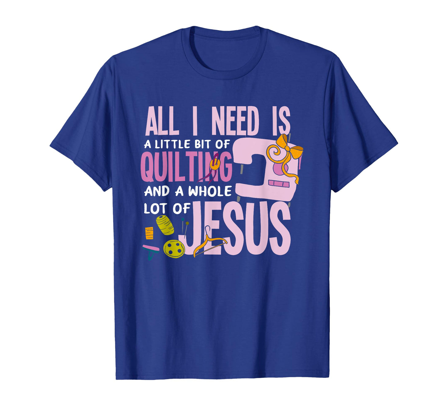 All I Need Is Quilting And Jesus - Funny Christian Quilter T-Shirt