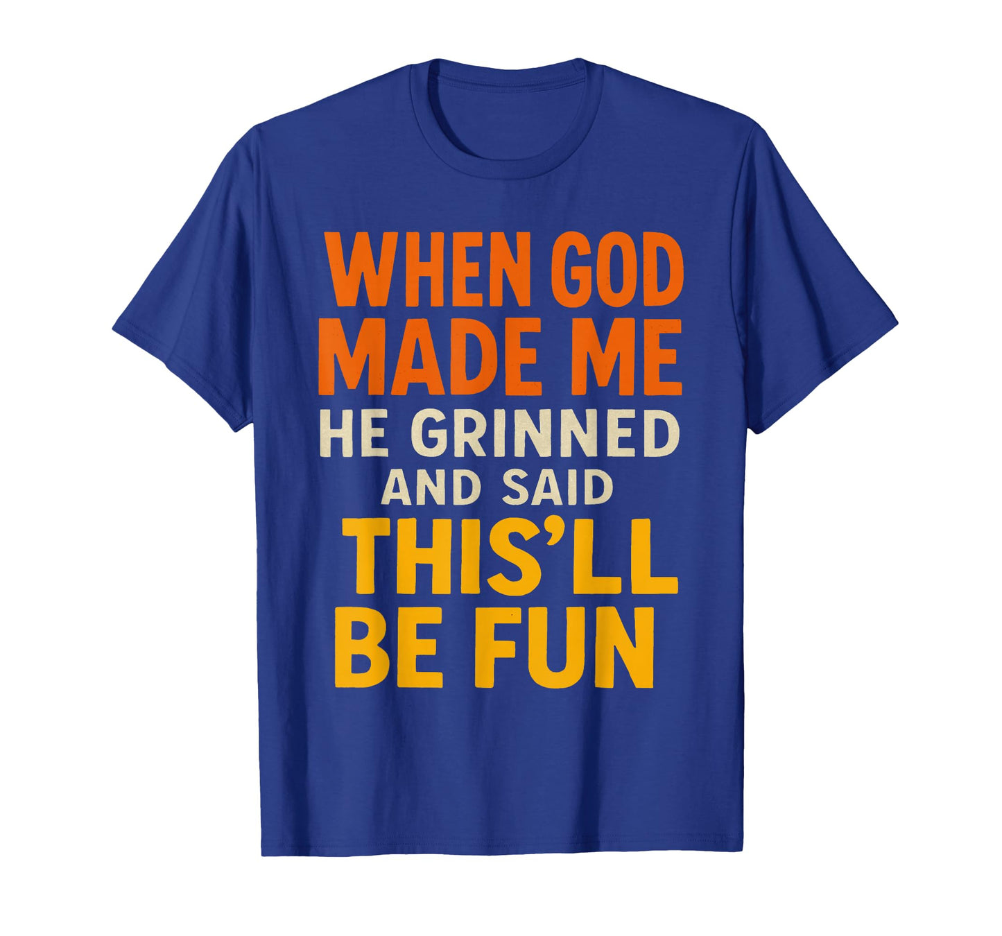 When God, Made Me He Grinned and Said This’ll Funny Quote T-Shirt