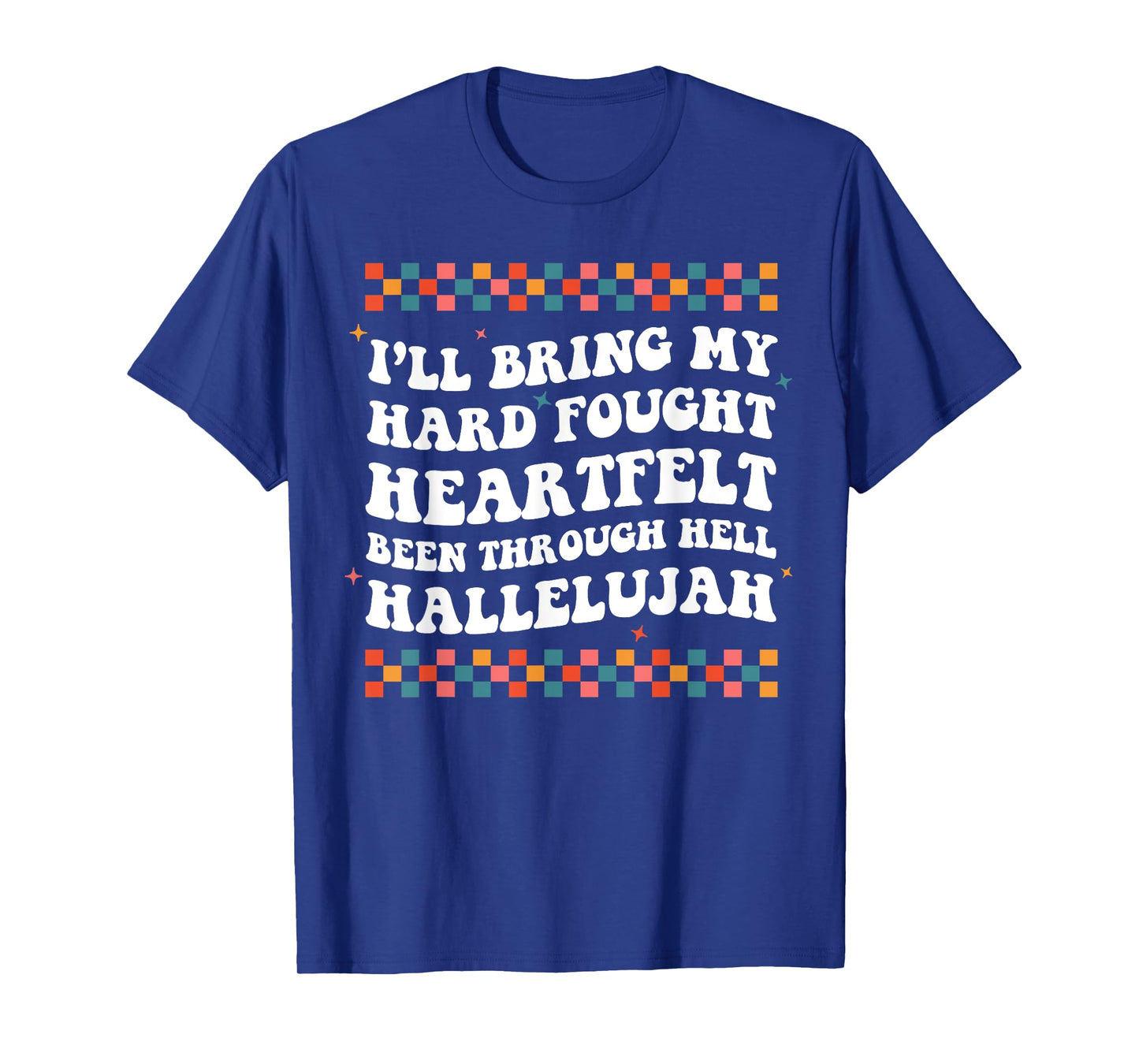 I'll Bring My Hard Fought Been Through Hell Hallelujah T-Shirt