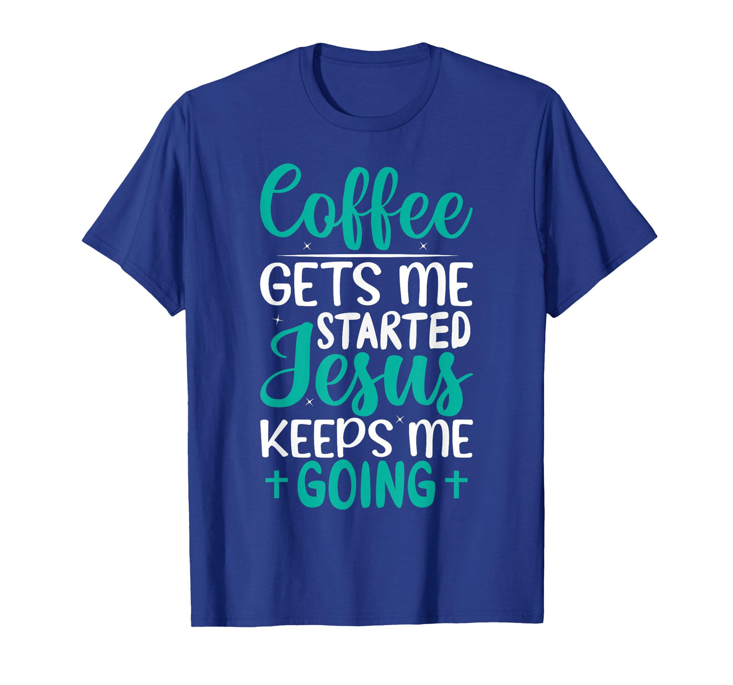 Coffee Gets Me Started Jesus Keeps Me Going Christian T-Shirt
