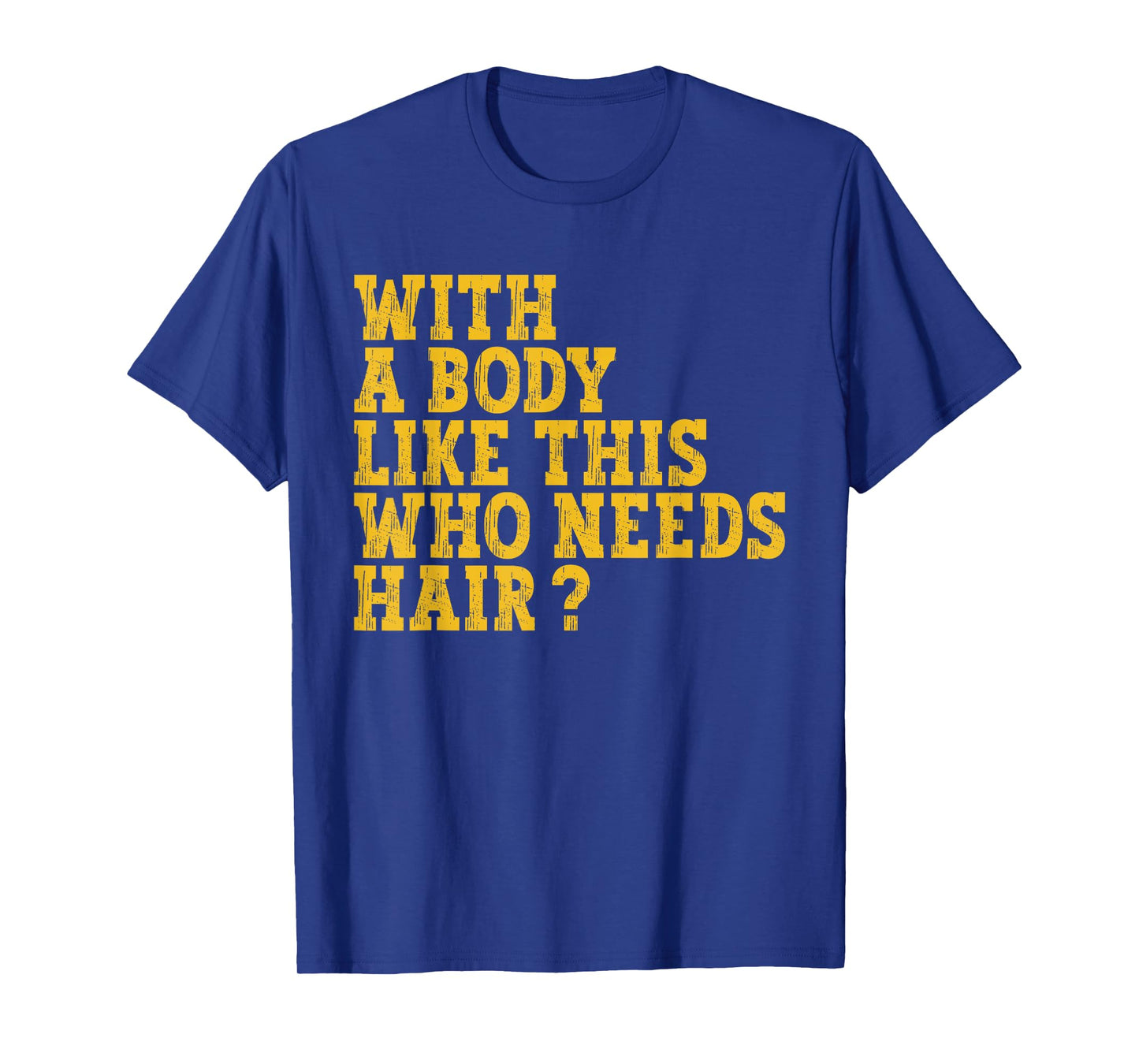 With A Body Like This Who Needs Hair? T-Shirt