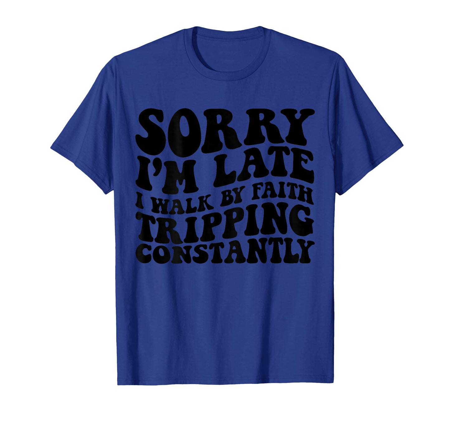 Sorry I'm Late I Walk by Faith Tripping Constantly On Back T-Shirt