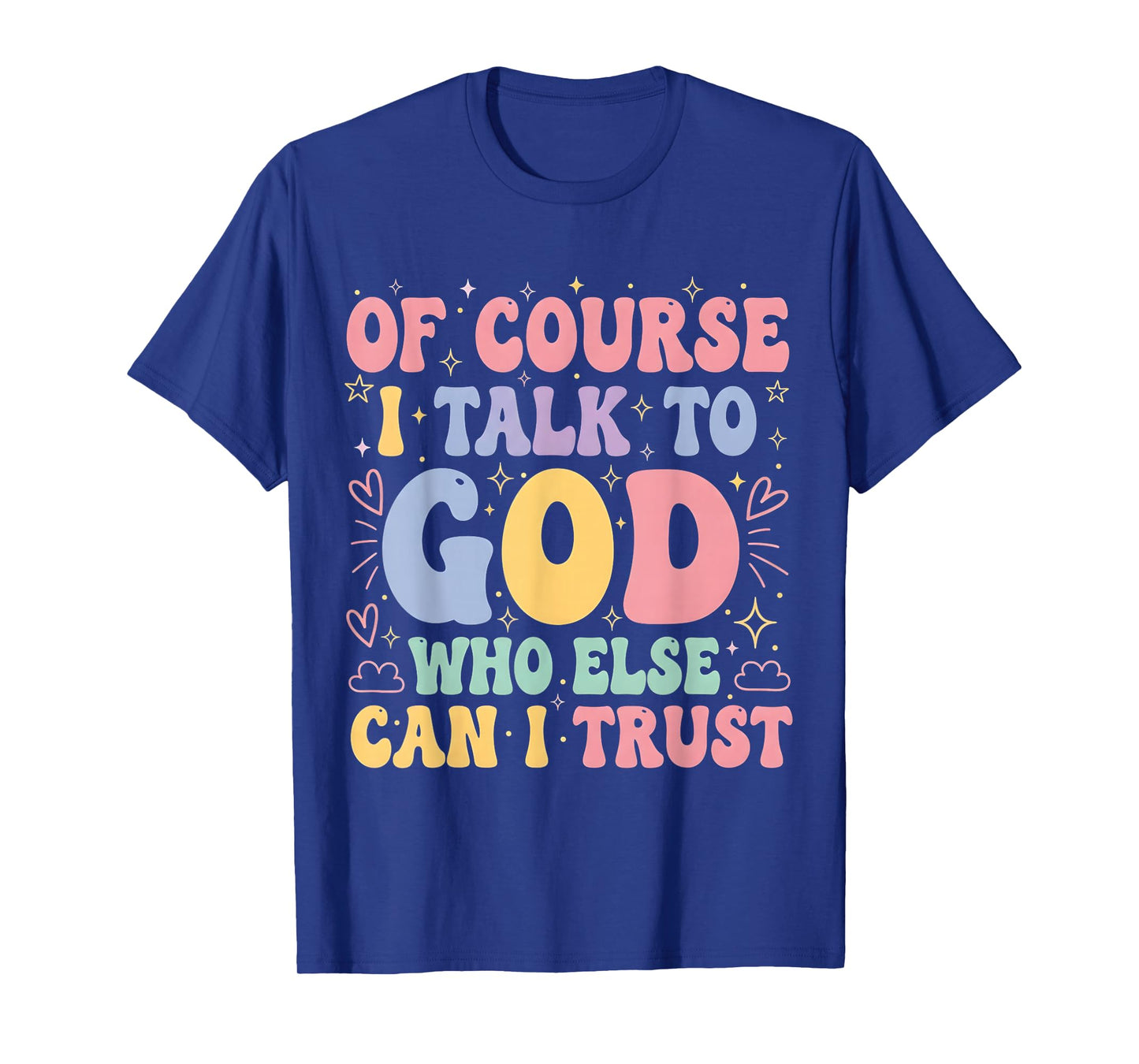 of Course I Talk to God Who Else can I Trust T-Shirt