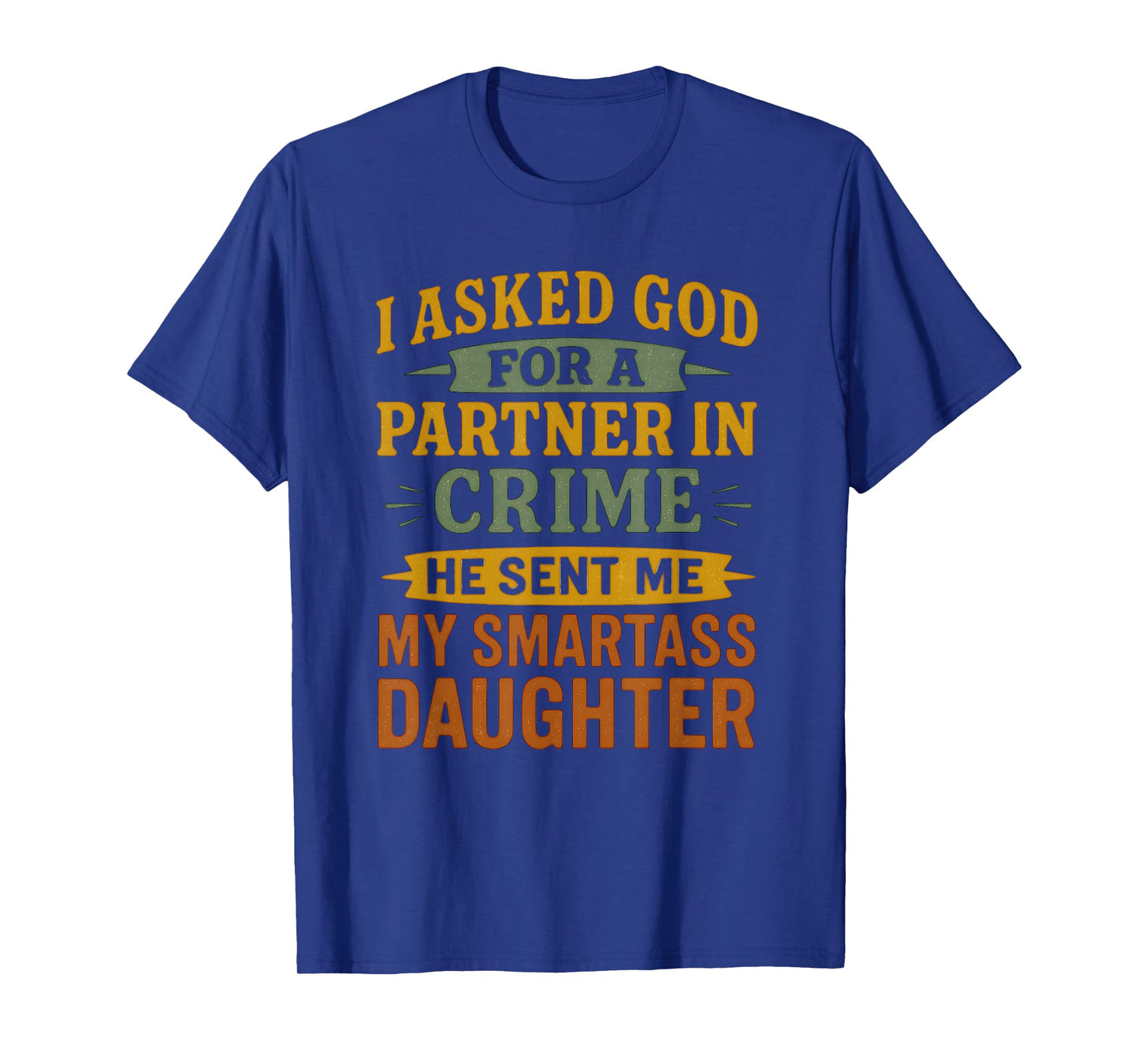 I Asked God Partner In Crime He Sent Me My Smartass Daughter T-Shirt
