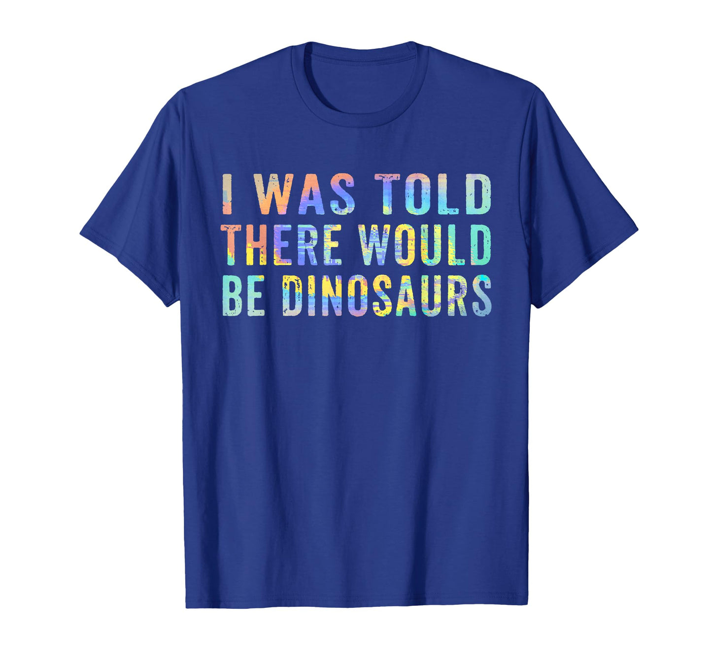 I was Told There Would Be Dinosaurs Dinosaur Quote Saying T-Shirt