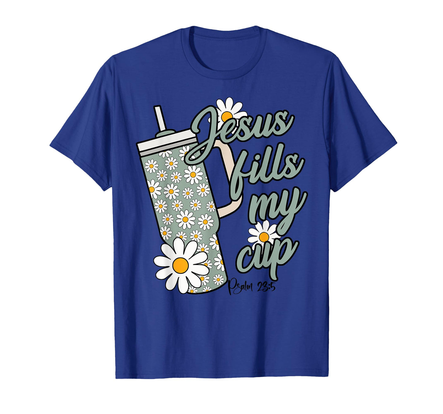 Jesus Fills My Cup Psalm 23 5 Flower Tumbler T-Shirt