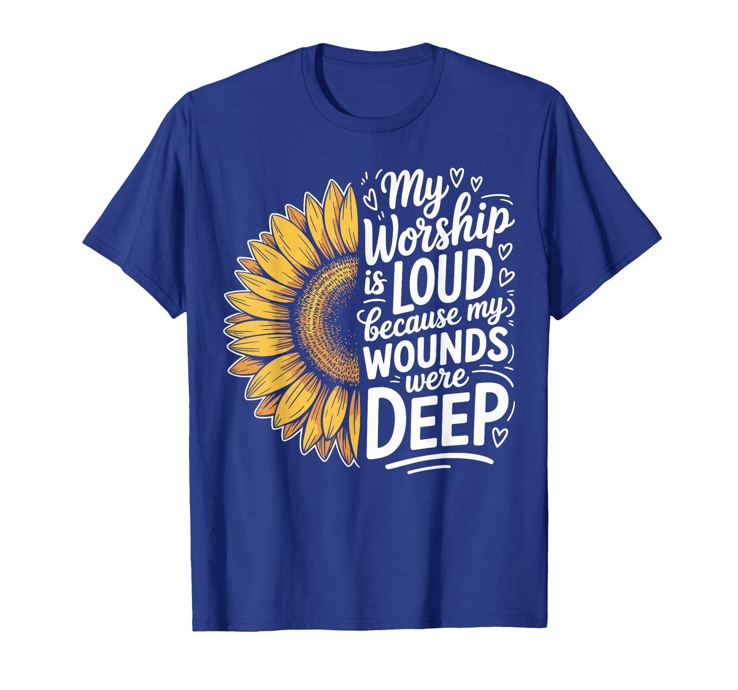 My Worship is Loud Because My Wounds were Deep Sunflower T-Shirt