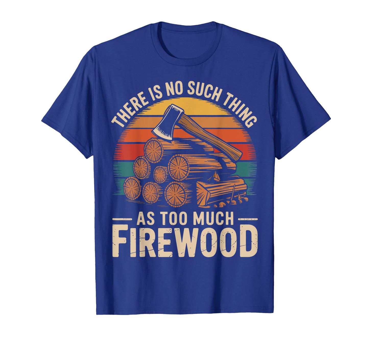 There Is No Such Thing As Too Much Firewood T-Shirt