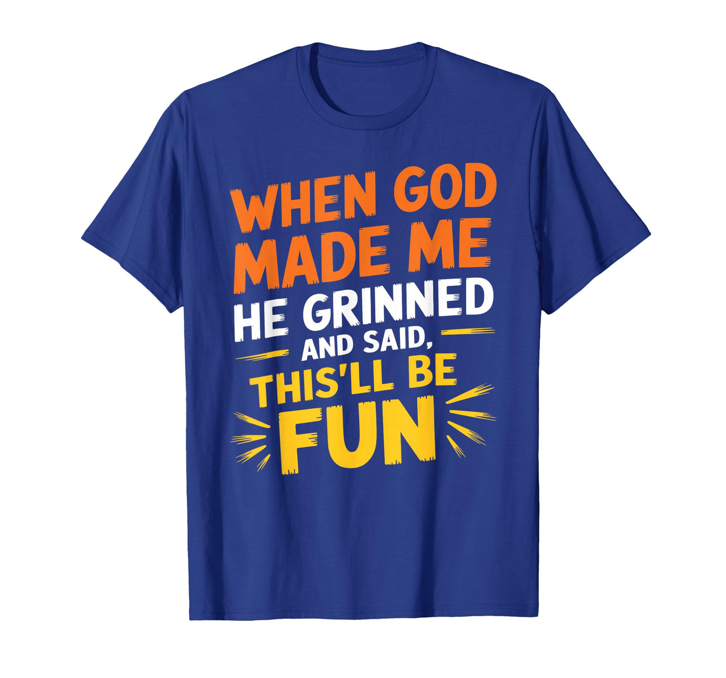 When God Made Me He Grinned and Said Funny Sarcastic Saying T-Shirt