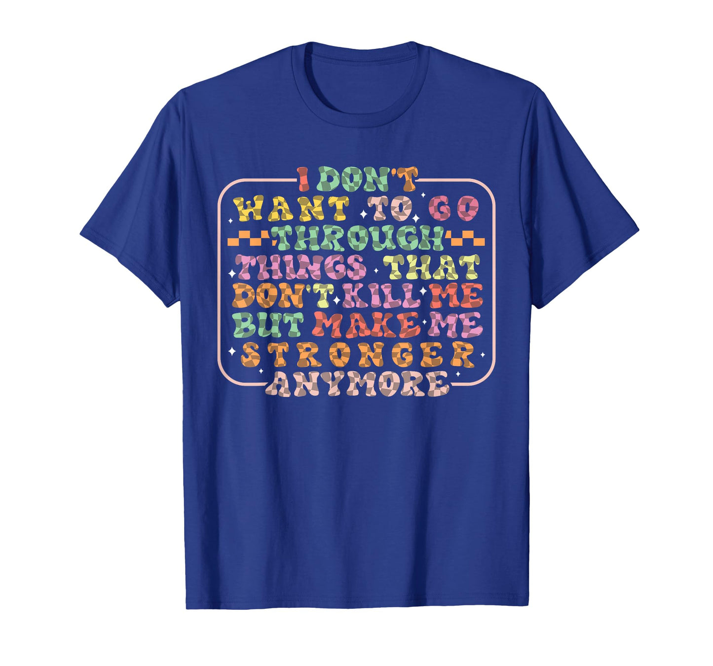 I Don't Want To Go Through Things That Don't Kill Me Groovy T-Shirt
