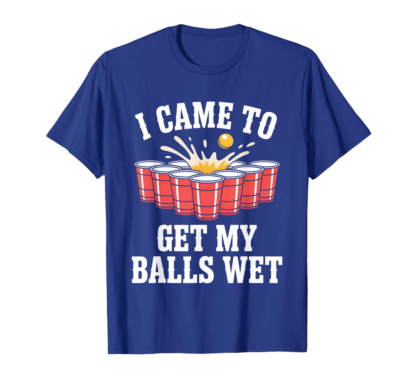 Funny Beer Pong I Came To Get My Balls Wet Funny Beer Humor T-Shirt