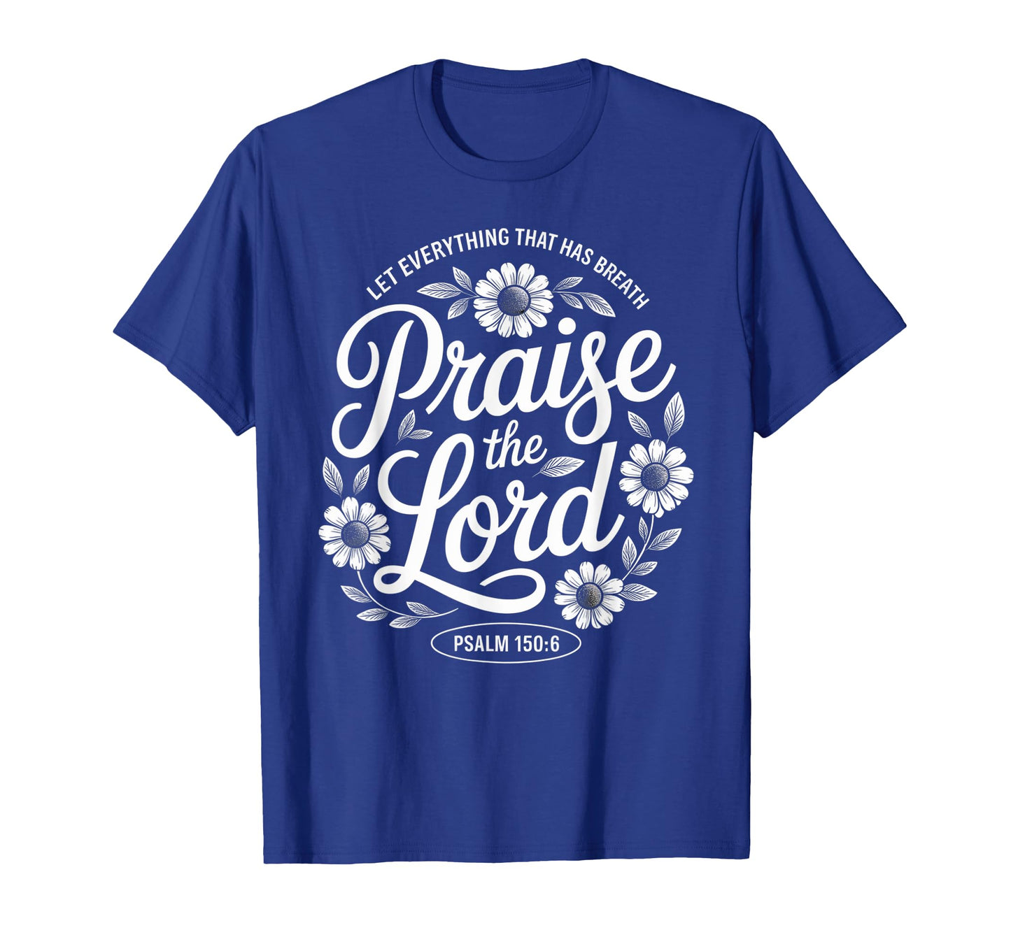 Praise The Lord Let Everything That Has Breath Psalm 150 6 T-Shirt