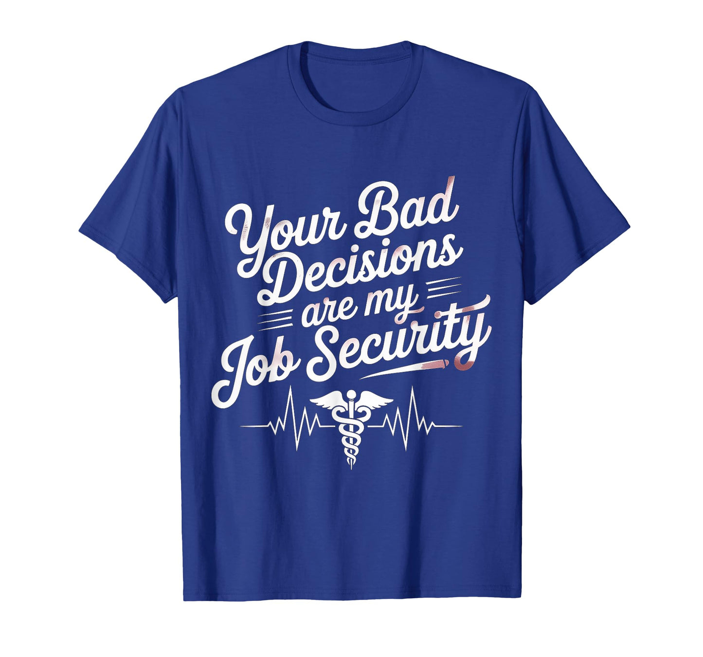 Your Bad Decisions Are My Job Security Hospital Doctor - T-Shirt