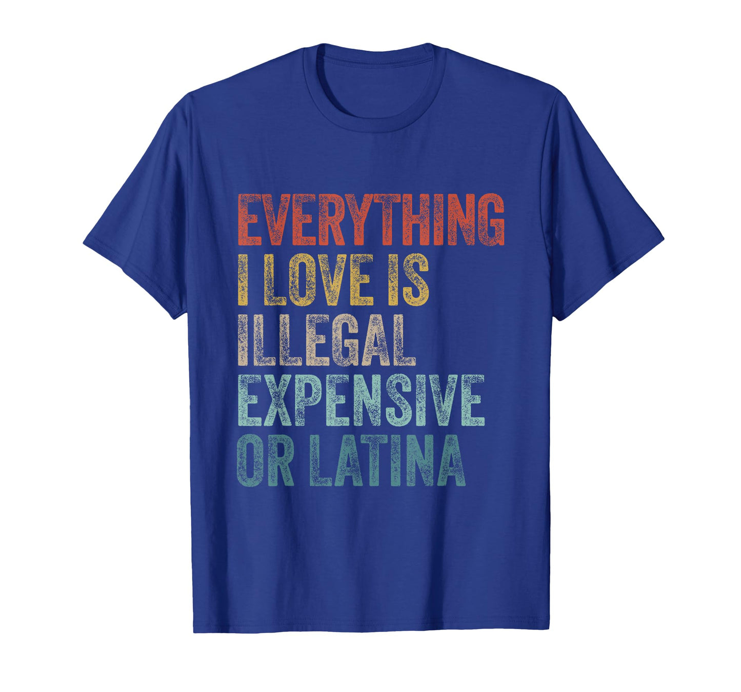 Everything I Love Is Illegal Expensive Or Latina Irony T-Shirt