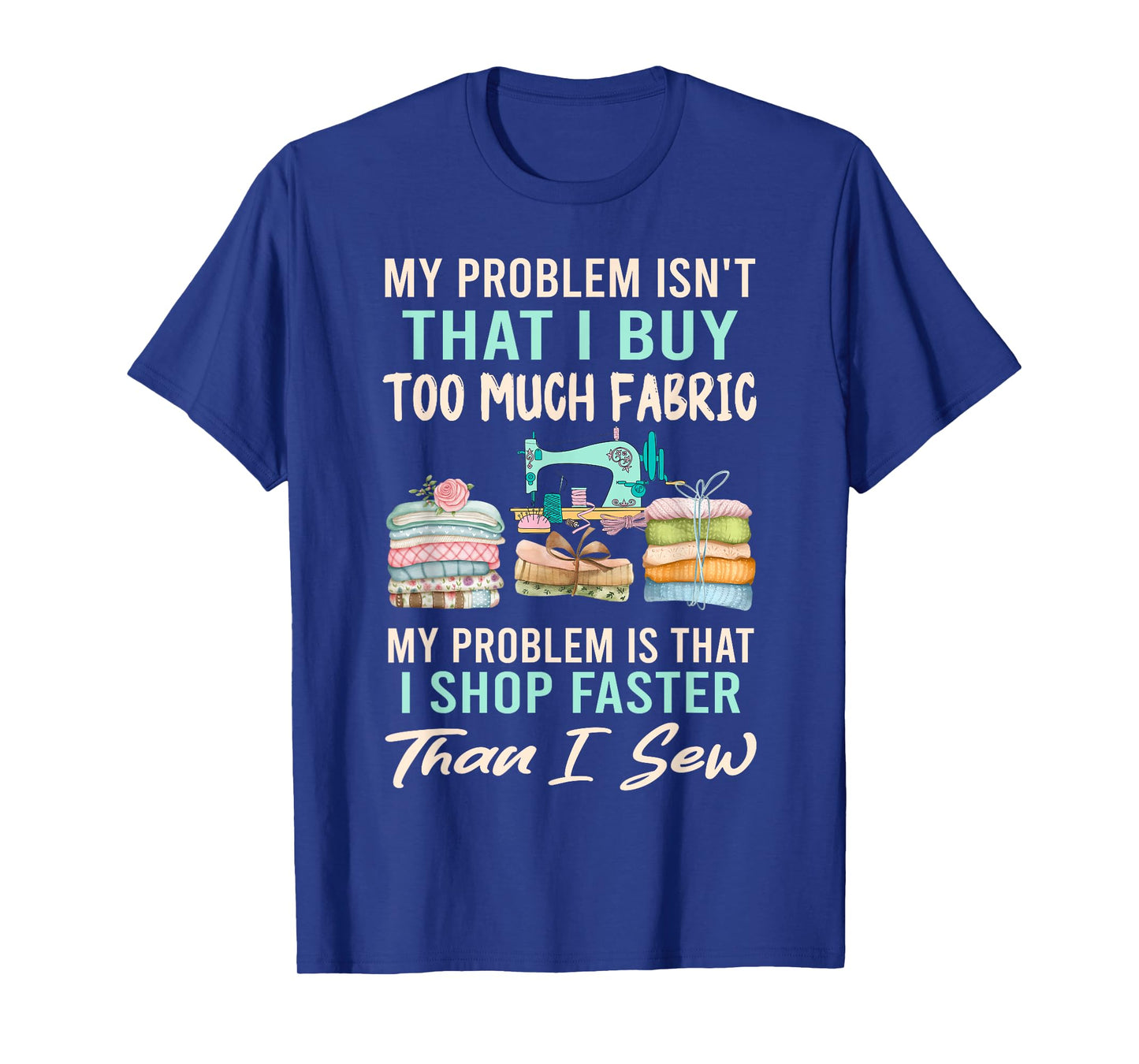 My Problem Isn't That I Buy Too Much Fabric Sewing Quilting T-Shirt