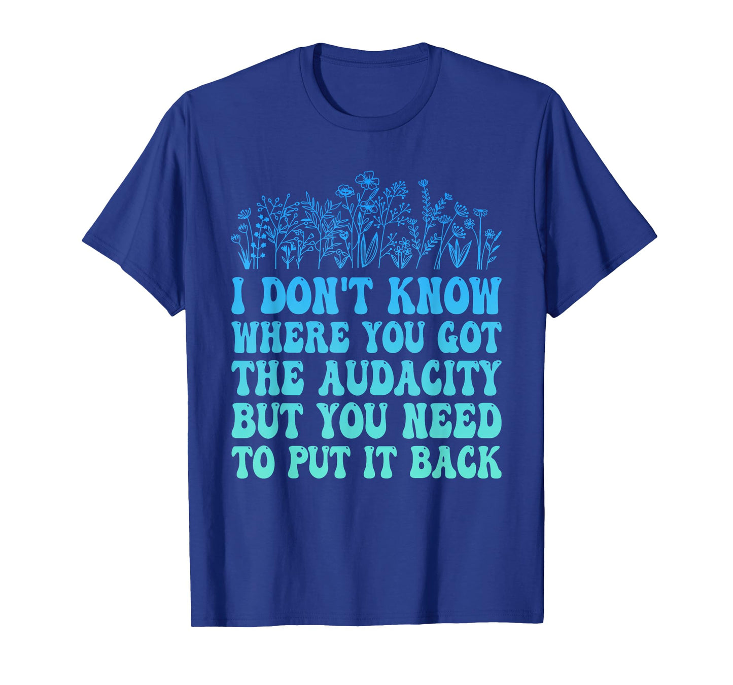 I Don't Know Where You Got The Audacity Funny Quote T-Shirt