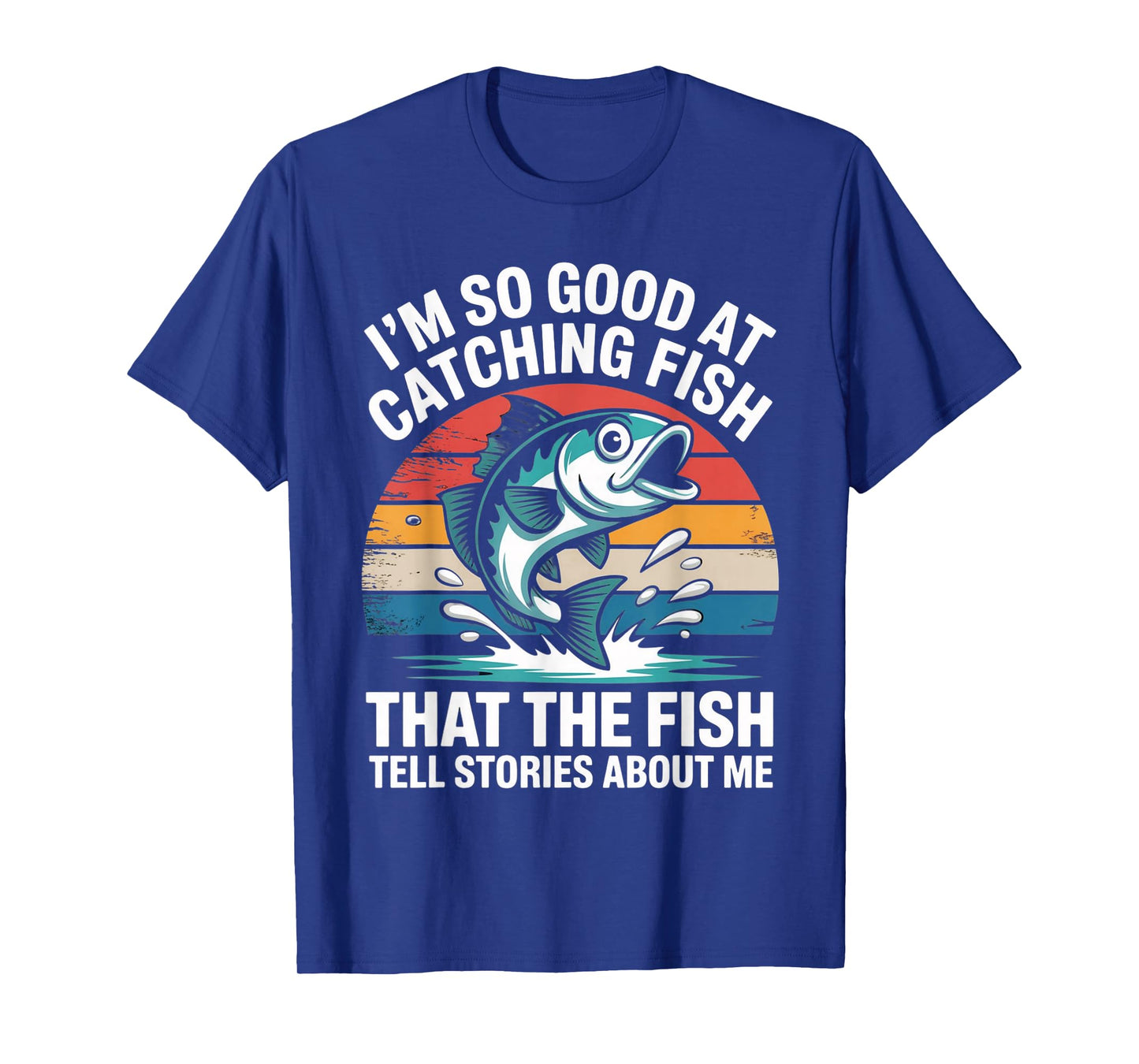 I'm So Good At Catching Fish That Fish Tell Stories About Me T-Shirt