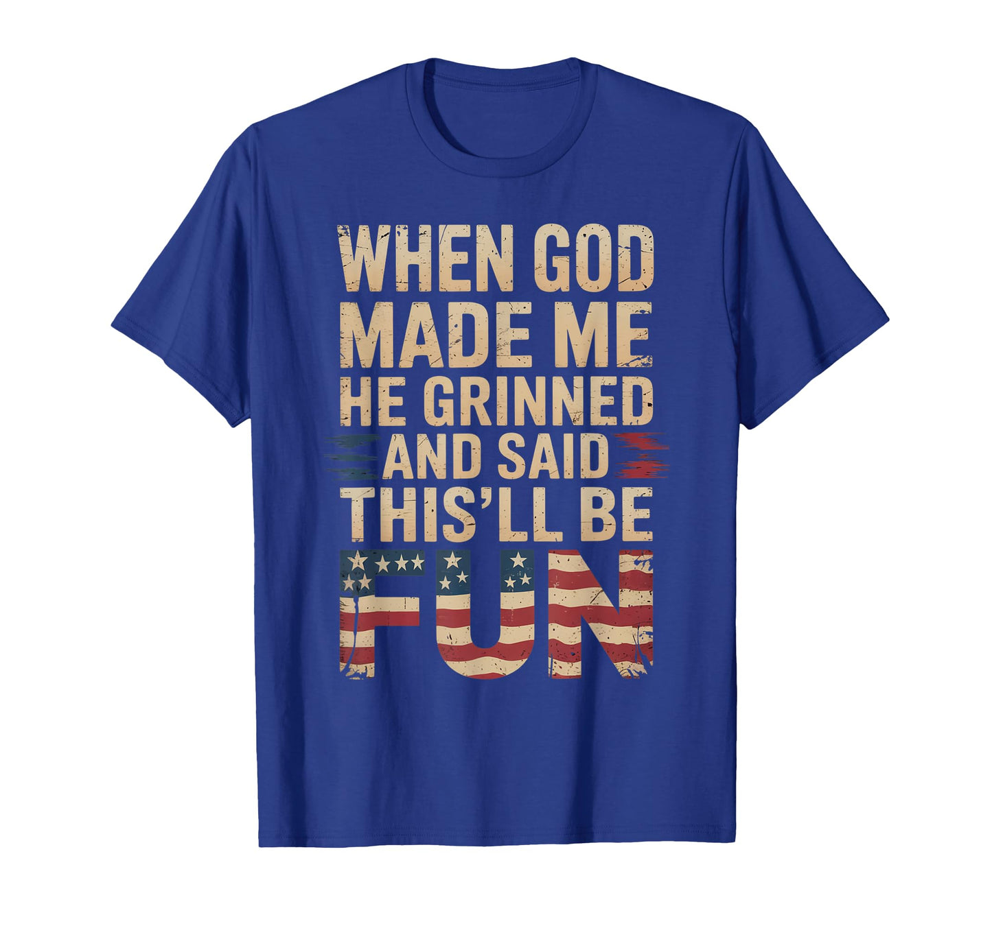 When God Made Me He Grinned Said This'll Be Fun Patriotic T-Shirt